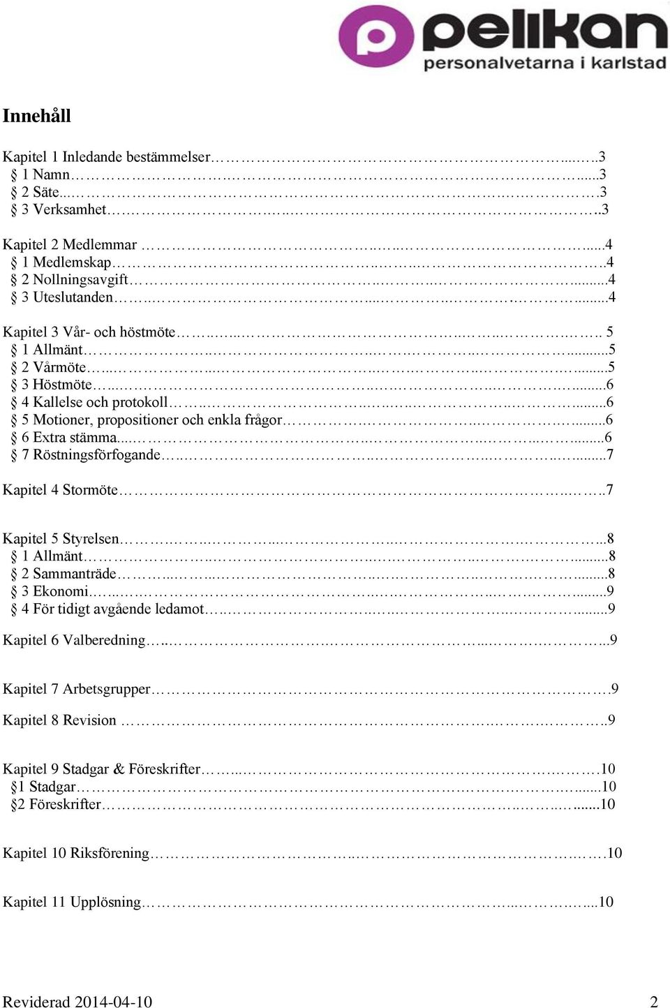 ......6 6 Extra stämma.............6 7 Röstningsförfogande...........7 Kapitel 4 Stormöte....7 Kapitel 5 Styrelsen............8 1 Allmänt...........8 2 Sammanträde...............8 3 Ekonomi.