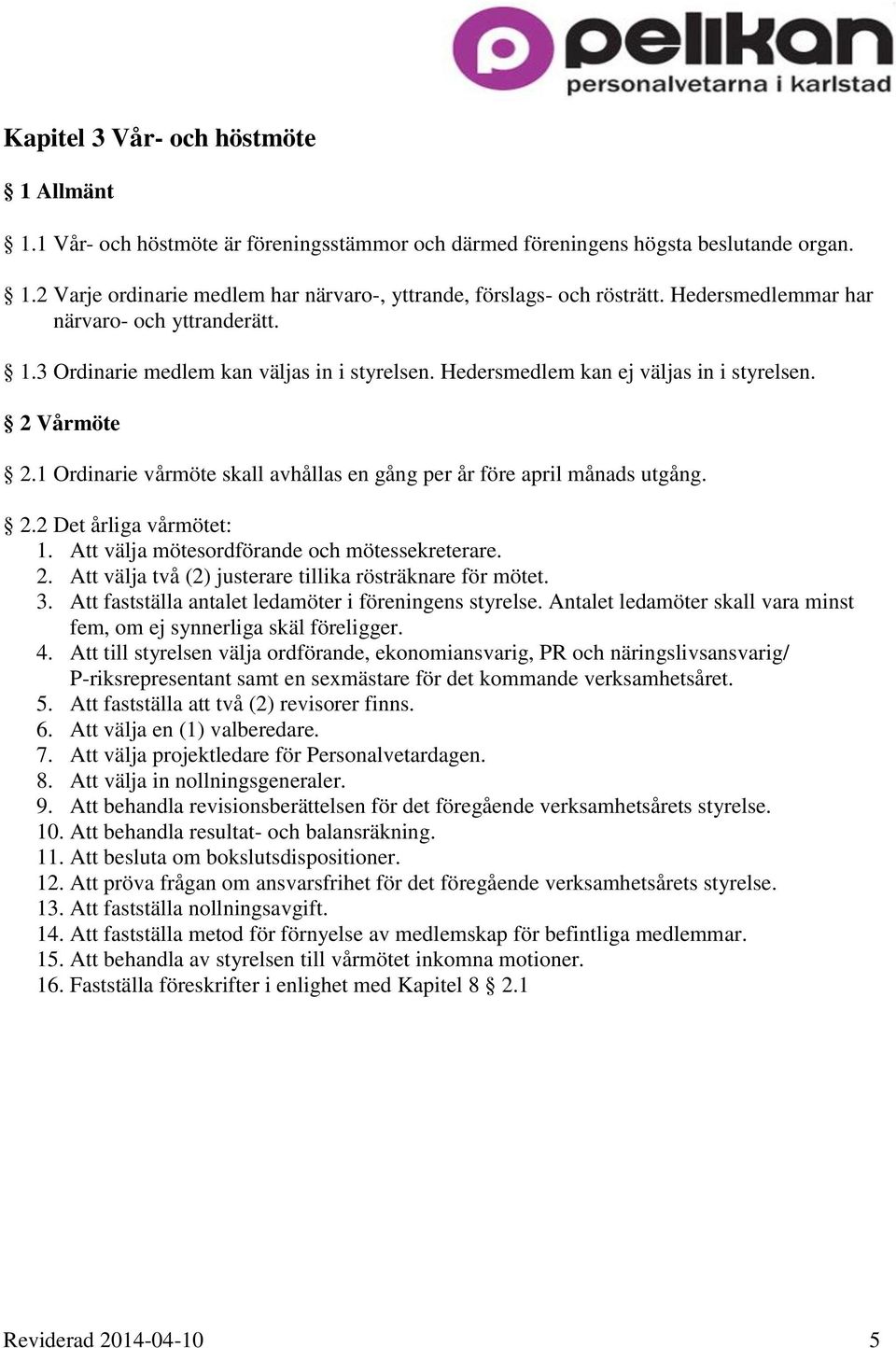 1 Ordinarie vårmöte skall avhållas en gång per år före april månads utgång. 2.2 Det årliga vårmötet: 1. Att välja mötesordförande och mötessekreterare. 2. Att välja två (2) justerare tillika rösträknare för mötet.