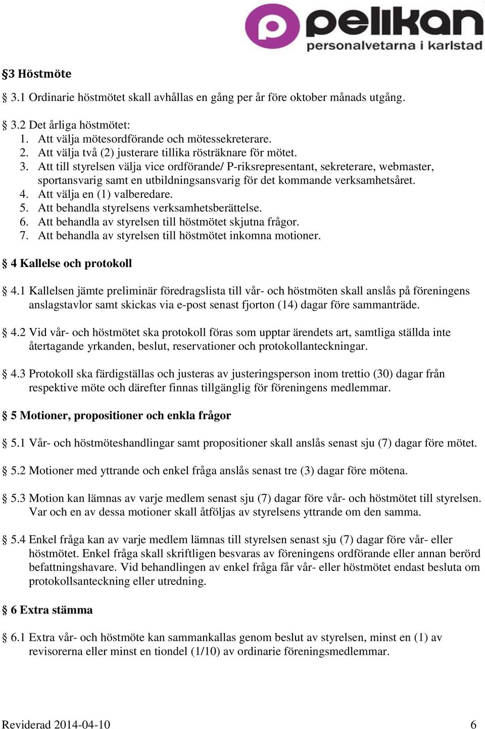 Att till styrelsen välja vice ordförande/ P-riksrepresentant, sekreterare, webmaster, sportansvarig samt en utbildningsansvarig för det kommande verksamhetsåret. 4. Att välja en (1) valberedare. 5.