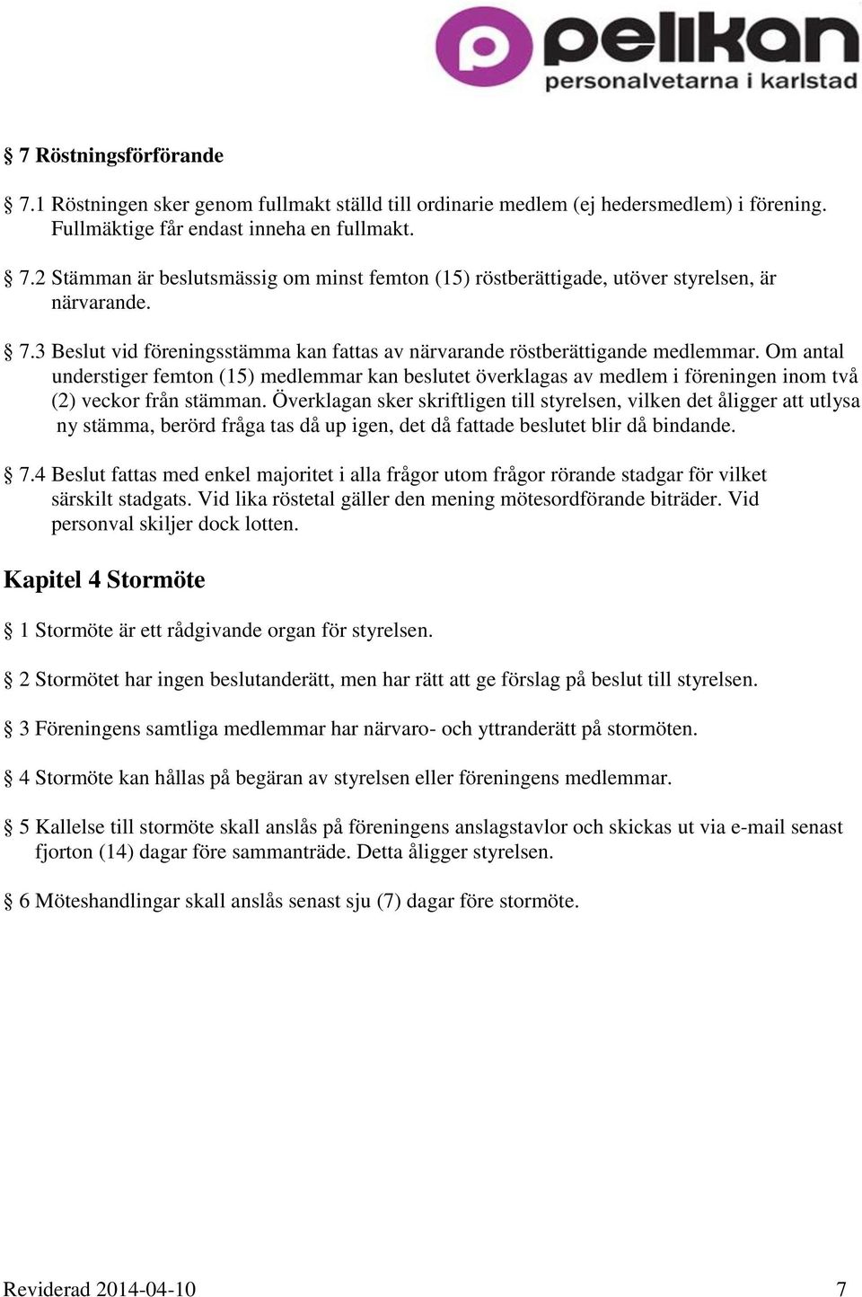 Om antal understiger femton (15) medlemmar kan beslutet överklagas av medlem i föreningen inom två (2) veckor från stämman.