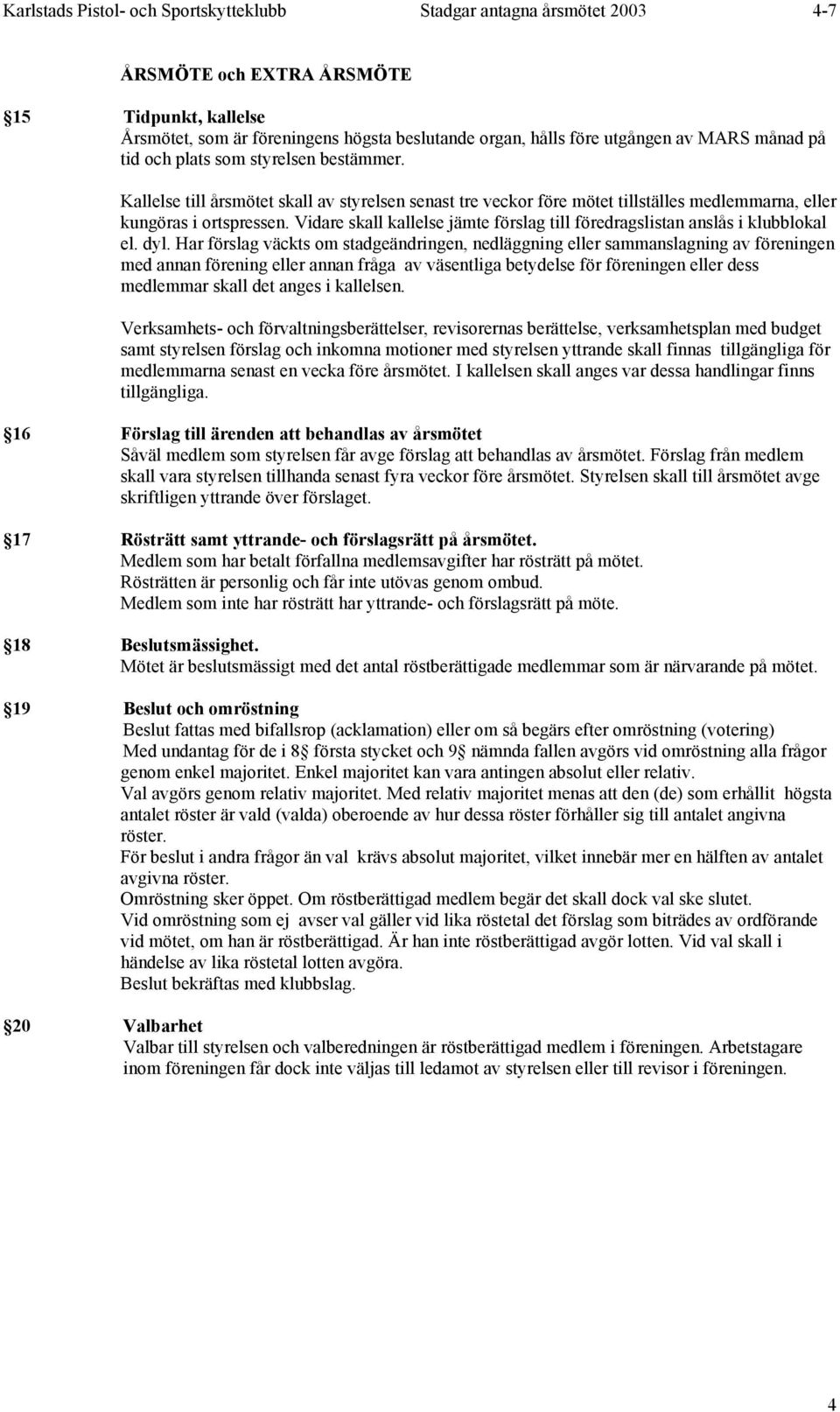 Vidare skall kallelse jämte förslag till föredragslistan anslås i klubblokal el. dyl.