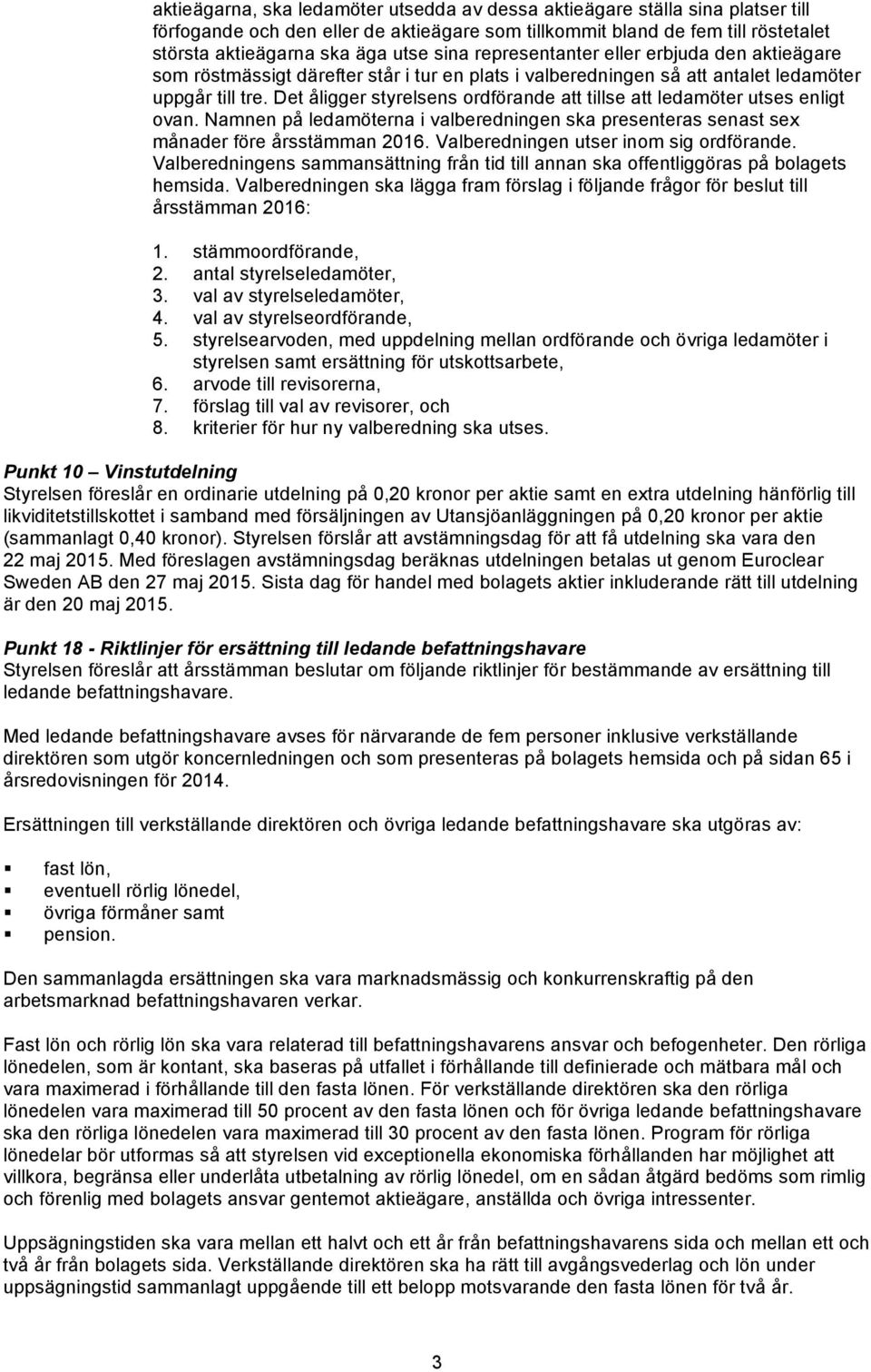 Det åligger styrelsens ordförande att tillse att ledamöter utses enligt ovan. Namnen på ledamöterna i valberedningen ska presenteras senast sex månader före årsstämman 2016.