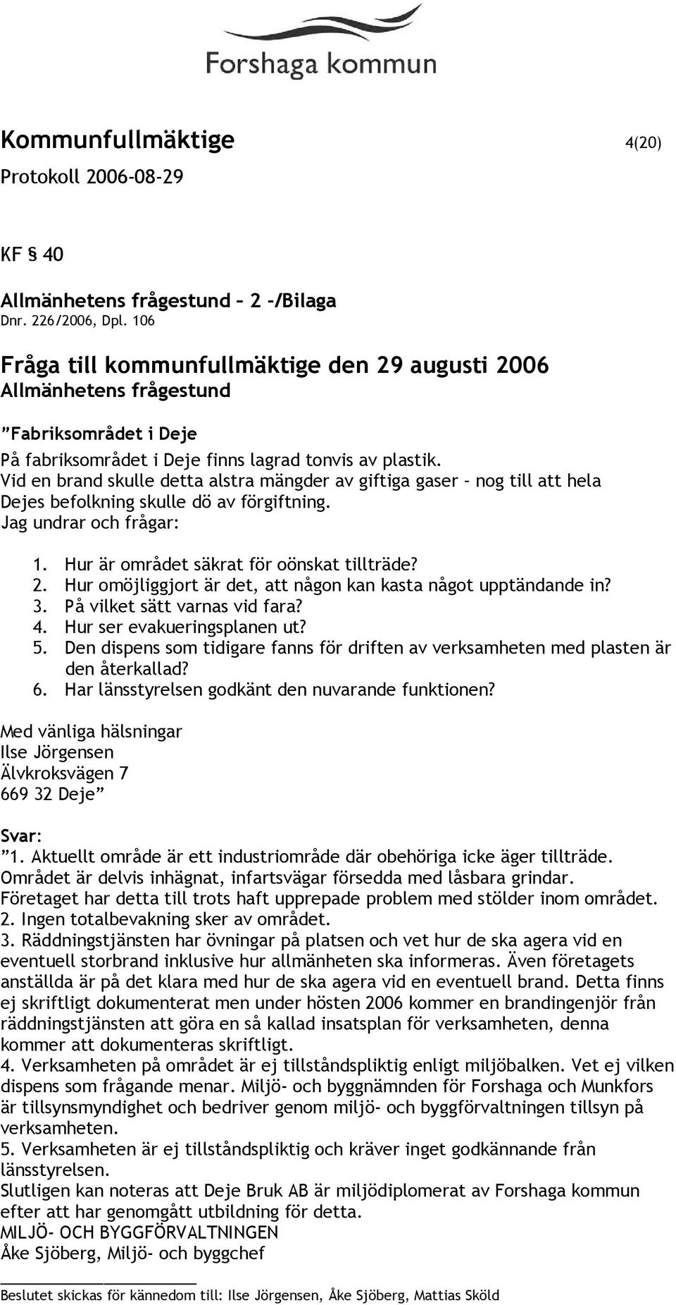 Vid en brand skulle detta alstra mängder av giftiga gaser nog till att hela Dejes befolkning skulle dö av förgiftning. Jag undrar och frågar: 1. Hur är området säkrat för oönskat tillträde? 2.
