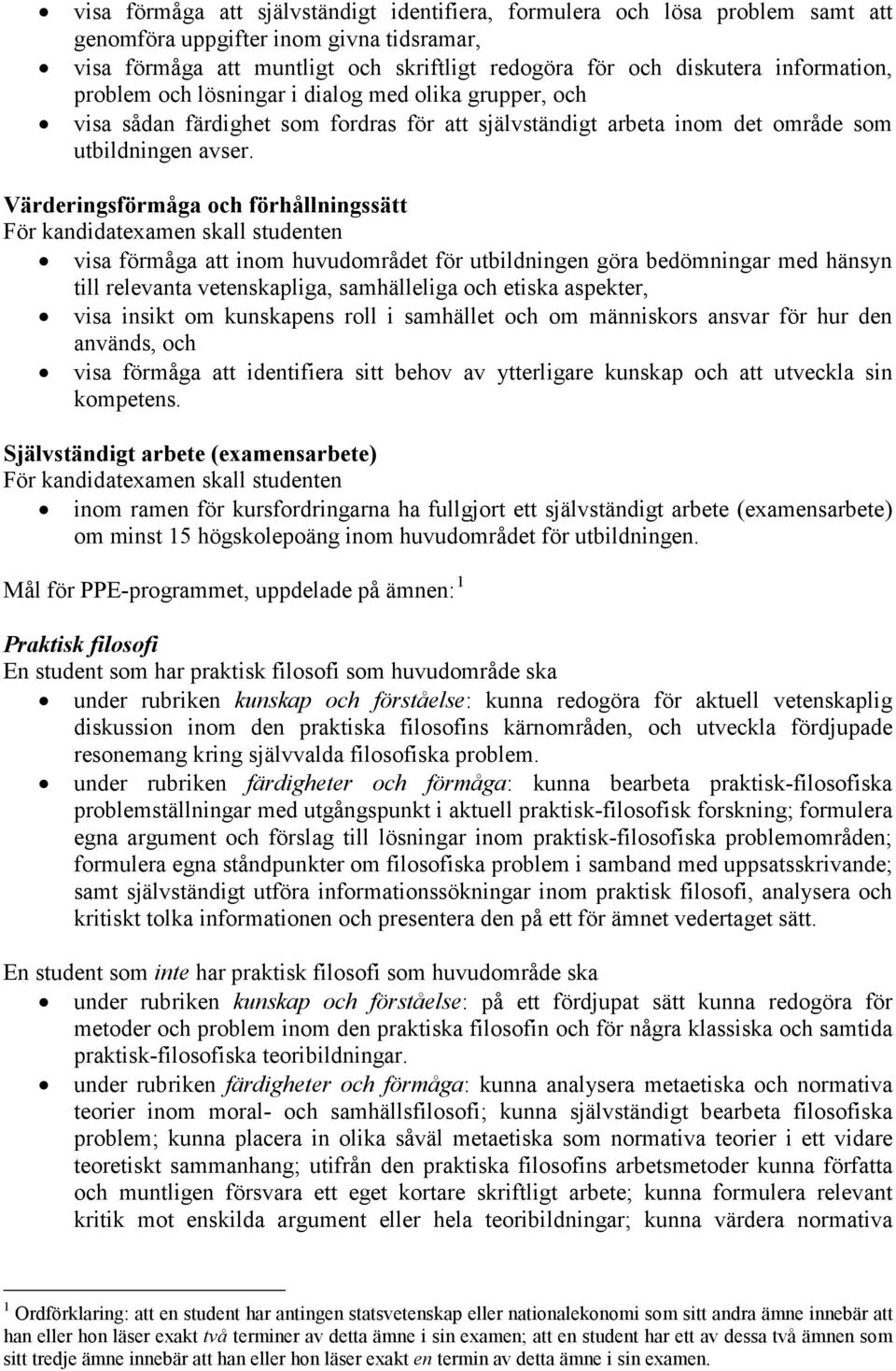 Värderingsförmåga och förhållningssätt visa förmåga att inom huvudområdet för utbildningen göra bedömningar med hänsyn till relevanta vetenskapliga, samhälleliga och etiska aspekter, visa insikt om