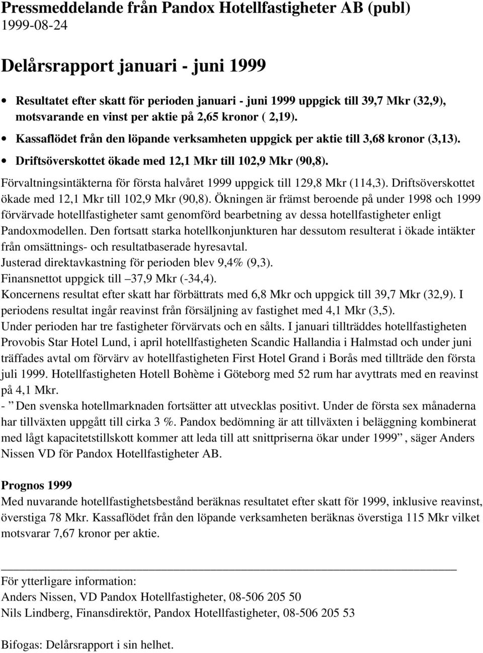 Förvaltningsintäkterna för första halvåret 1999 uppgick till 129,8 Mkr (114,3). Driftsöverskottet ökade med 12,1 Mkr till 102,9 Mkr (90,8).