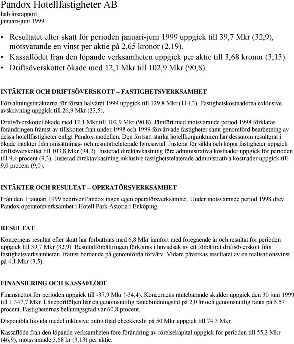 INTÄKTER OCH DRIFTSÖVERSKOTT FASTIGHETSVERKSAMHET Förvaltningsintäkterna för första halvåret 1999 uppgick till 129,8 Mkr (114,3).