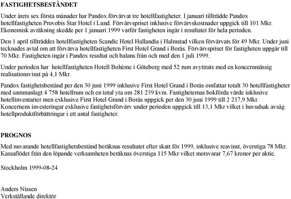 Den 1 april tillträddes hotellfastigheten Scandic Hotel Hallandia i Halmstad vilken förvärvats för 49 Mkr. Under juni tecknades avtal om att förvärva hotellfastigheten First Hotel Grand i Borås.