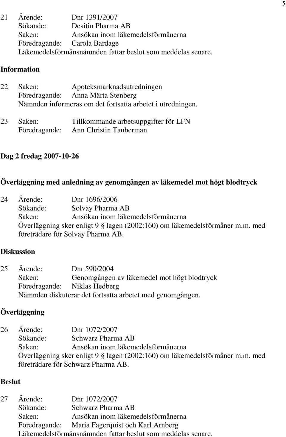 23 Saken: Tillkommande arbetsuppgifter för LFN Föredragande: Ann Christin Tauberman Dag 2 fredag 2007-10-26 Överläggning med anledning av genomgången av läkemedel mot högt blodtryck 24 Ärende: Dnr