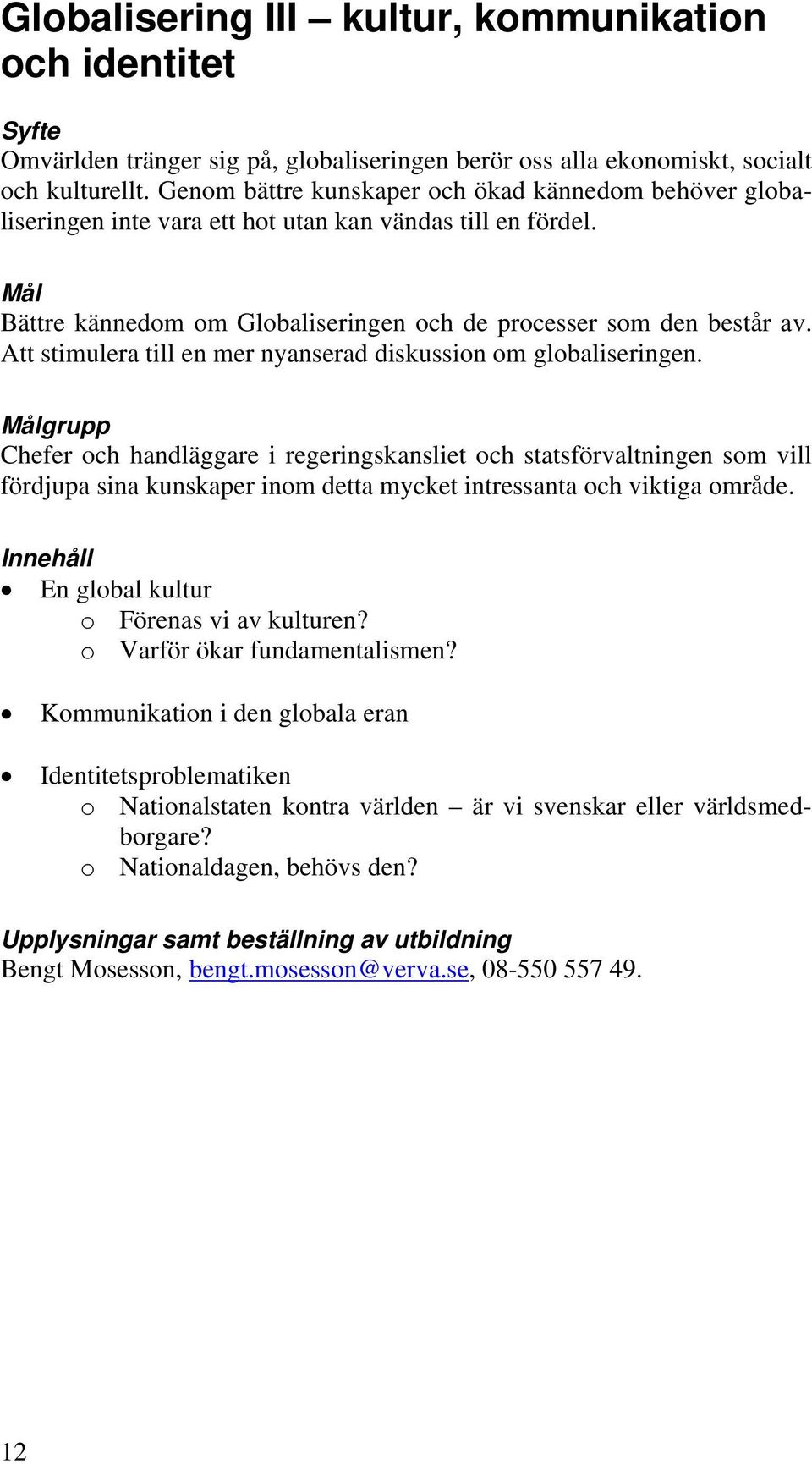 Att stimulera till en mer nyanserad diskussion om globaliseringen.