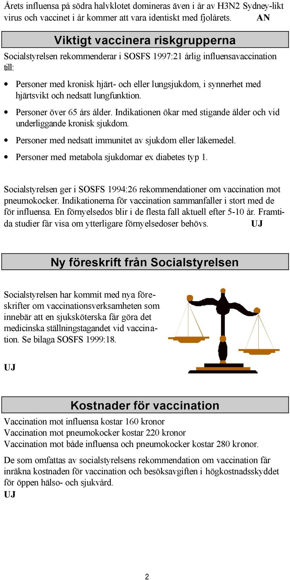 nedsatt lungfunktion. Personer över 65 års ålder. Indikationen ökar med stigande ålder och vid underliggande kronisk sjukdom. Personer med nedsatt immunitet av sjukdom eller läkemedel.