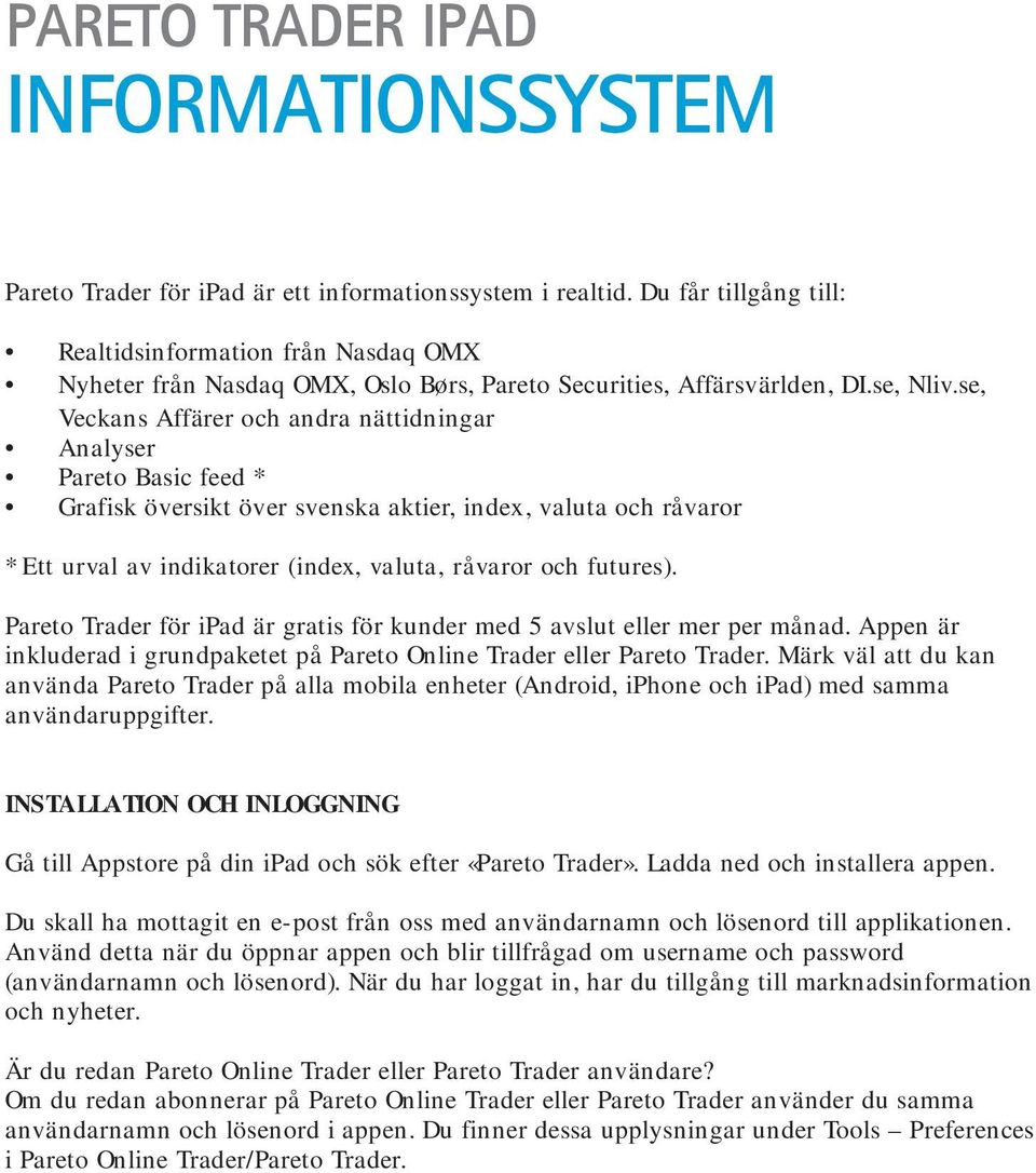 se, Veckans Affärer och andra nättidningar Analyser Pareto Basic feed * Grafisk översikt över svenska aktier, index, valuta och råvaror * Ett urval av indikatorer (index, valuta, råvaror och futures).