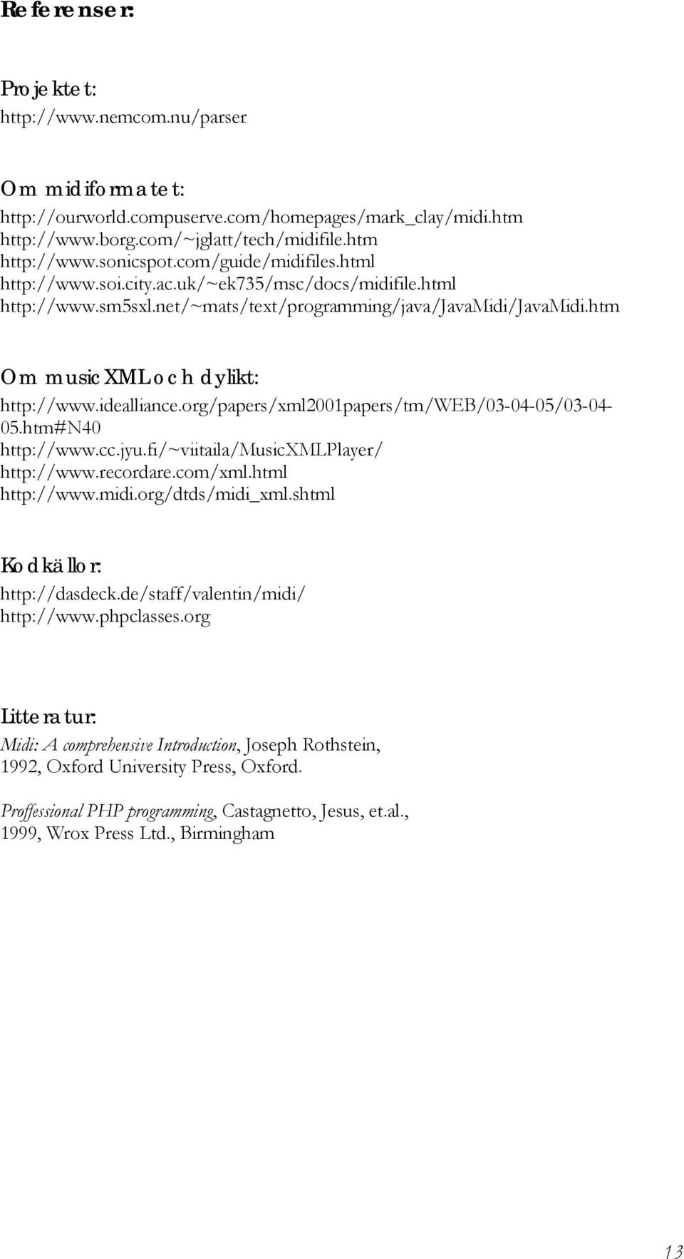 org/papers/xml2001papers/tm/web/03-04-05/03-04- 05.htm#N40 http://www.cc.jyu.fi/~viitaila/musicxmlplayer/ http://www.recordare.com/xml.html http://www.midi.org/dtds/midi_xml.