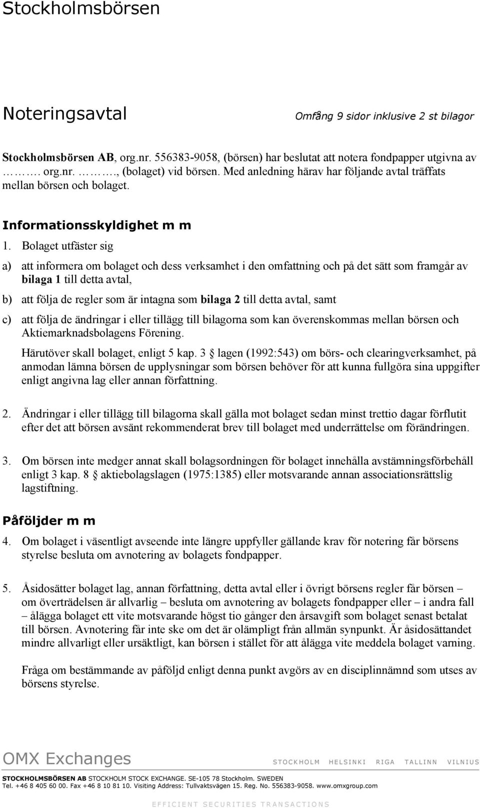 Bolaget utfäster sig a) att informera om bolaget och dess verksamhet i den omfattning och på det sätt som framgår av bilaga 1 till detta avtal, b) att följa de regler som är intagna som bilaga 2 till