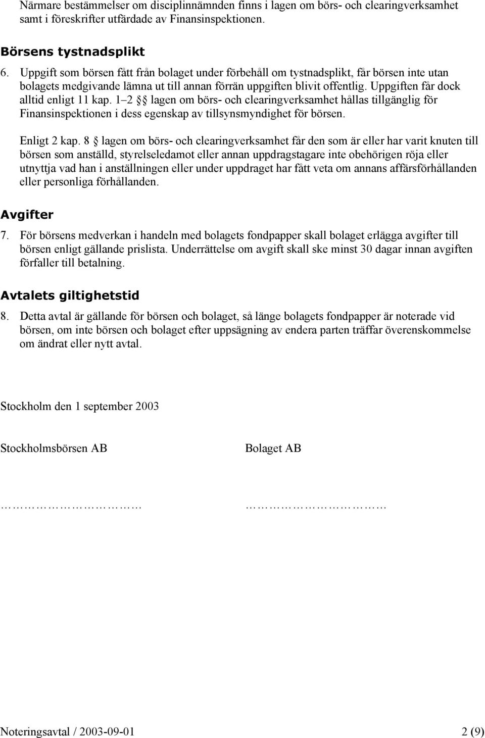 Uppgiften får dock alltid enligt 11 kap. 1 2 lagen om börs- och clearingverksamhet hållas tillgänglig för Finansinspektionen i dess egenskap av tillsynsmyndighet för börsen. Enligt 2 kap.