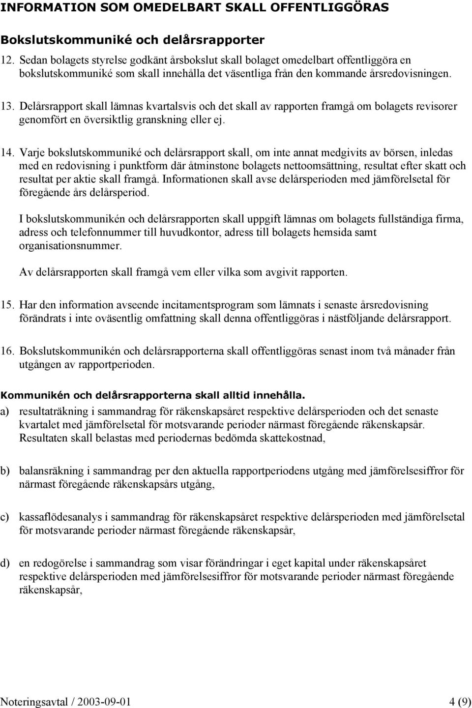 Delårsrapport skall lämnas kvartalsvis och det skall av rapporten framgå om bolagets revisorer genomfört en översiktlig granskning eller ej. 14.