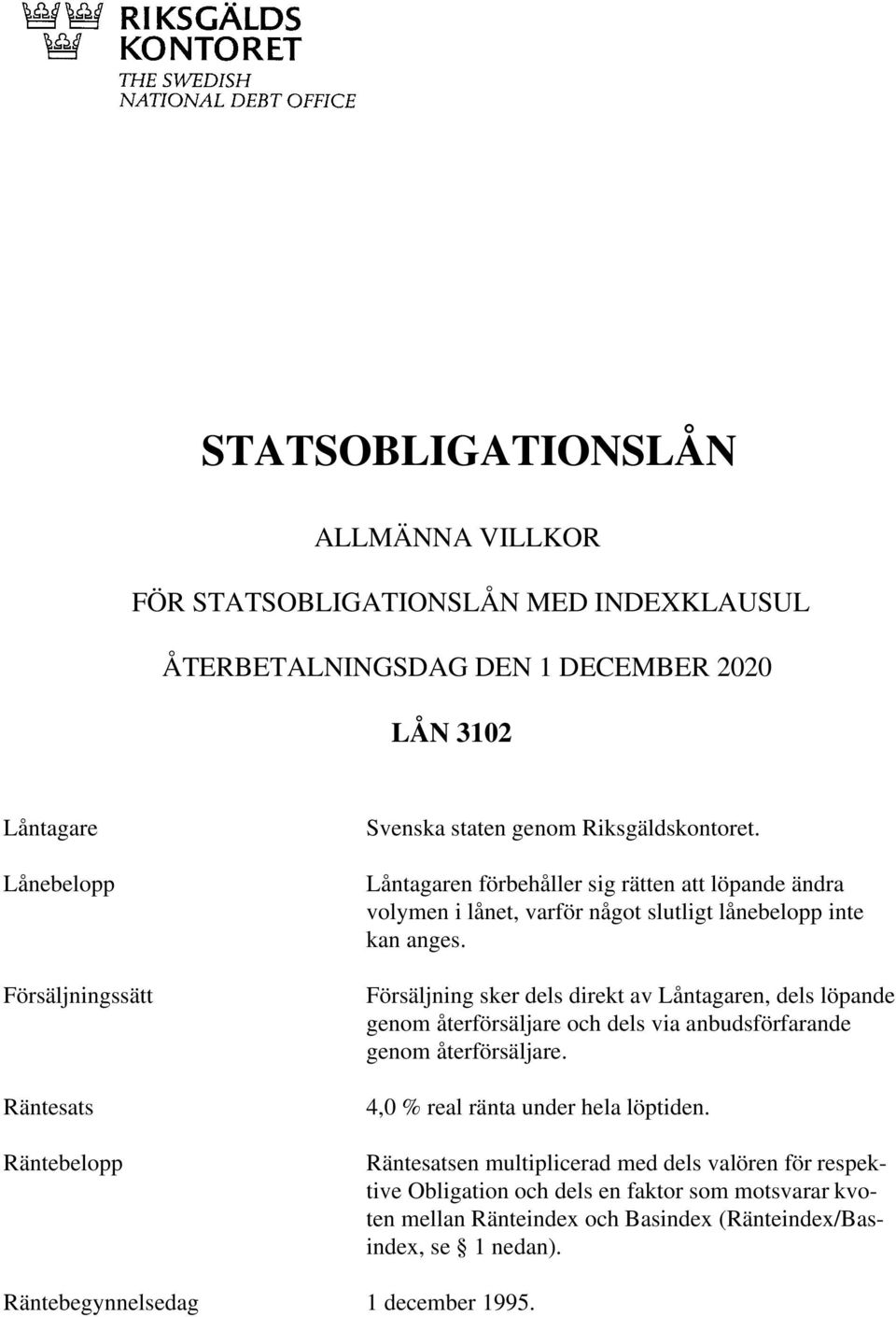 Försäljning sker dels direkt av Låntagaren, dels löpande genom återförsäljare och dels via anbudsförfarande genom återförsäljare. 4,0 % real ränta under hela löptiden.