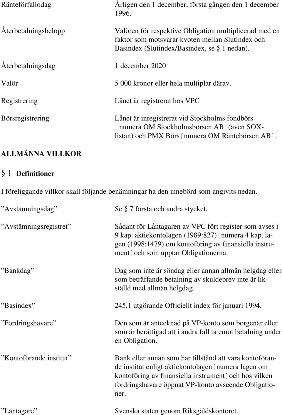 Återbetalningsdag 1 december 2020 Valör Registrering Börsregistrering 5 000 kronor eller hela multiplar därav.