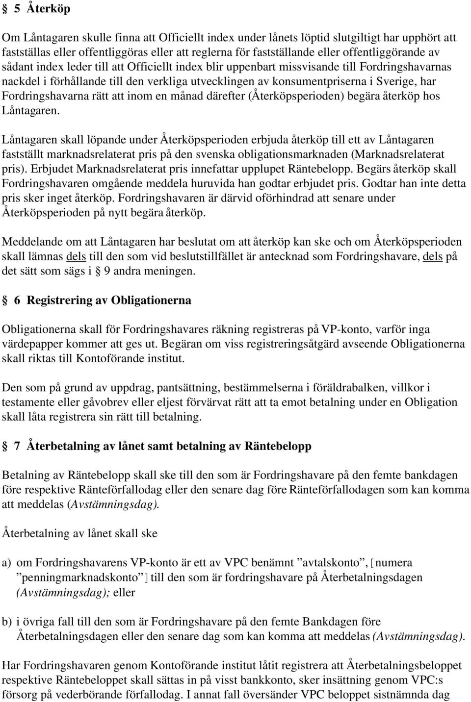 Fordringshavarna rätt att inom en månad därefter (Återköpsperioden) begära återköp hos Låntagaren.