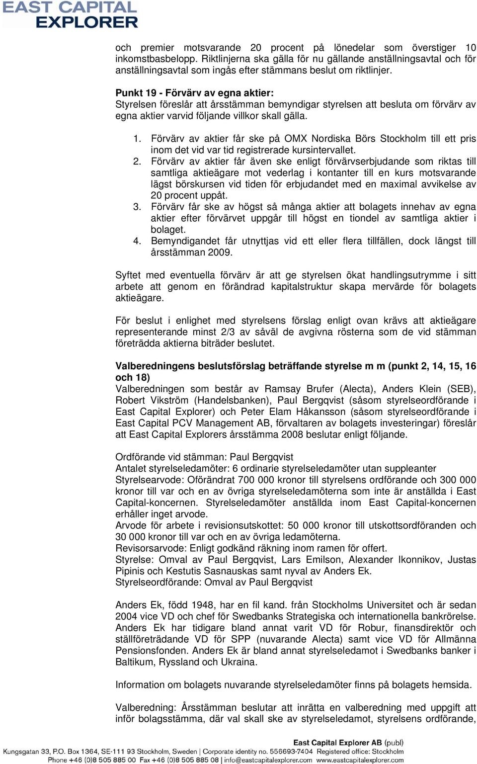 Punkt 19 - Förvärv av egna aktier: Styrelsen föreslår att årsstämman bemyndigar styrelsen att besluta om förvärv av egna aktier varvid följande villkor skall gälla. 1. Förvärv av aktier får ske på OMX Nordiska Börs Stockholm till ett pris inom det vid var tid registrerade kursintervallet.