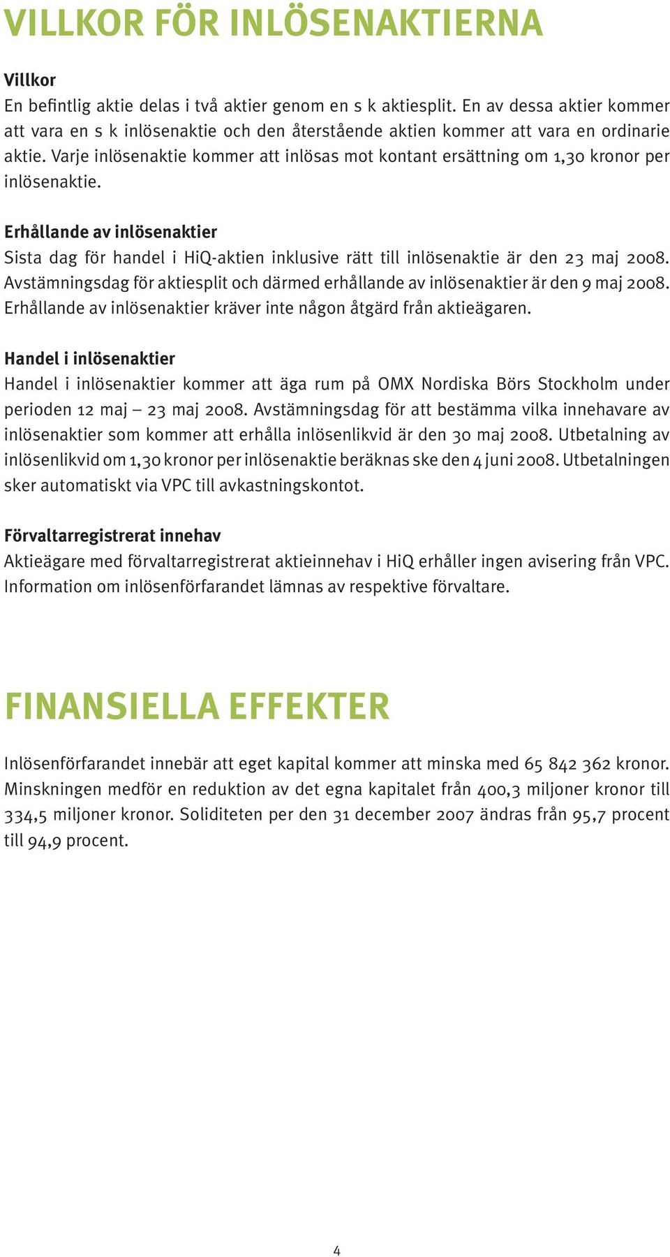 Varje inlösenaktie kommer att inlösas mot kontant ersättning om 1,30 kronor per inlösenaktie.