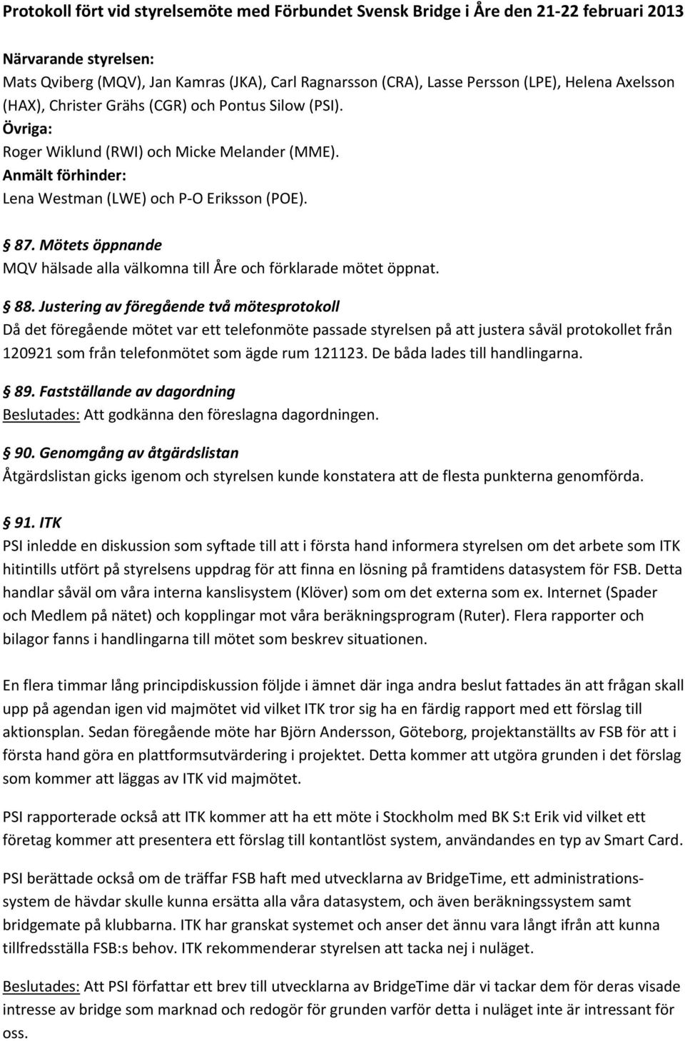 Mötets öppnande MQV hälsade alla välkomna till Åre och förklarade mötet öppnat. 88.