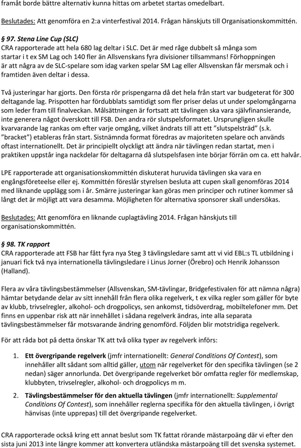 Förhoppningen är att några av de SLC-spelare som idag varken spelar SM Lag eller Allsvenskan får mersmak och i framtiden även deltar i dessa. Två justeringar har gjorts.