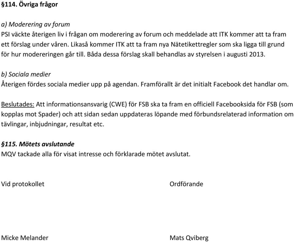 b) Sociala medier Återigen fördes sociala medier upp på agendan. Framförallt är det initialt Facebook det handlar om.