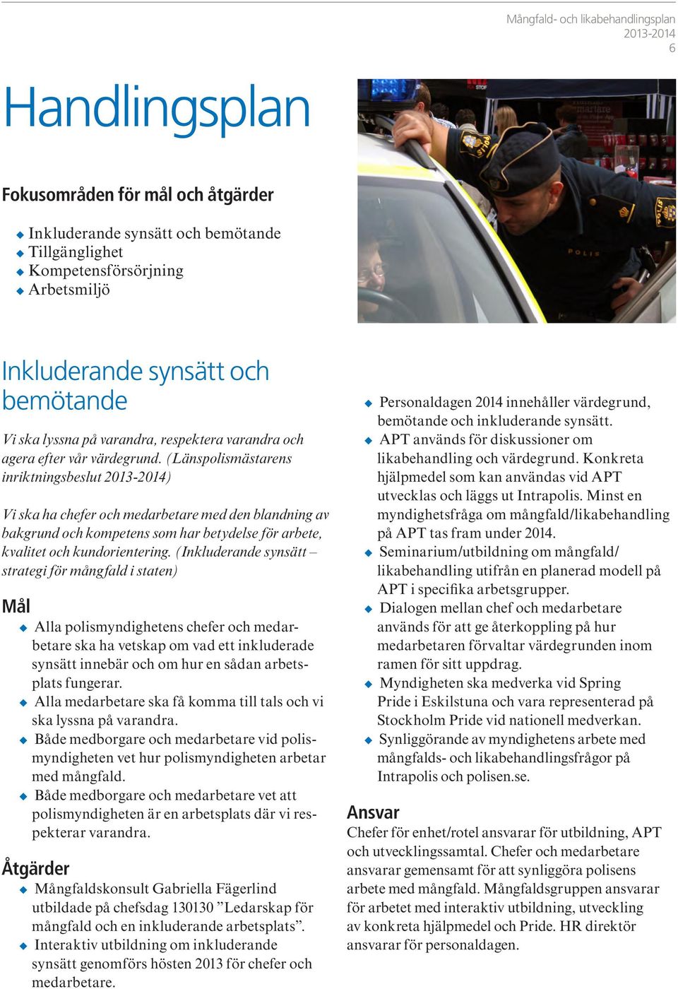 (Länspolismästarens inriktningsbeslut ) Vi ska ha chefer och medarbetare med den blandning av bakgrund och kompetens som har betydelse för arbete, kvalitet och kundorientering.