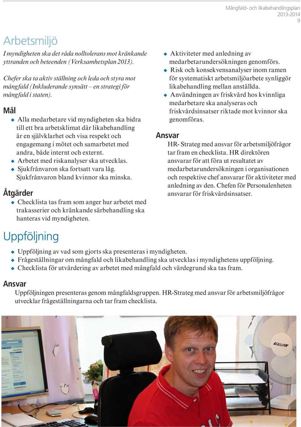 Mål Alla medarbetare vid myndigheten ska bidra till ett bra arbetsklimat där likabehandling är en självklarhet och visa respekt och engagemang i mötet och samarbetet med andra, både internt och