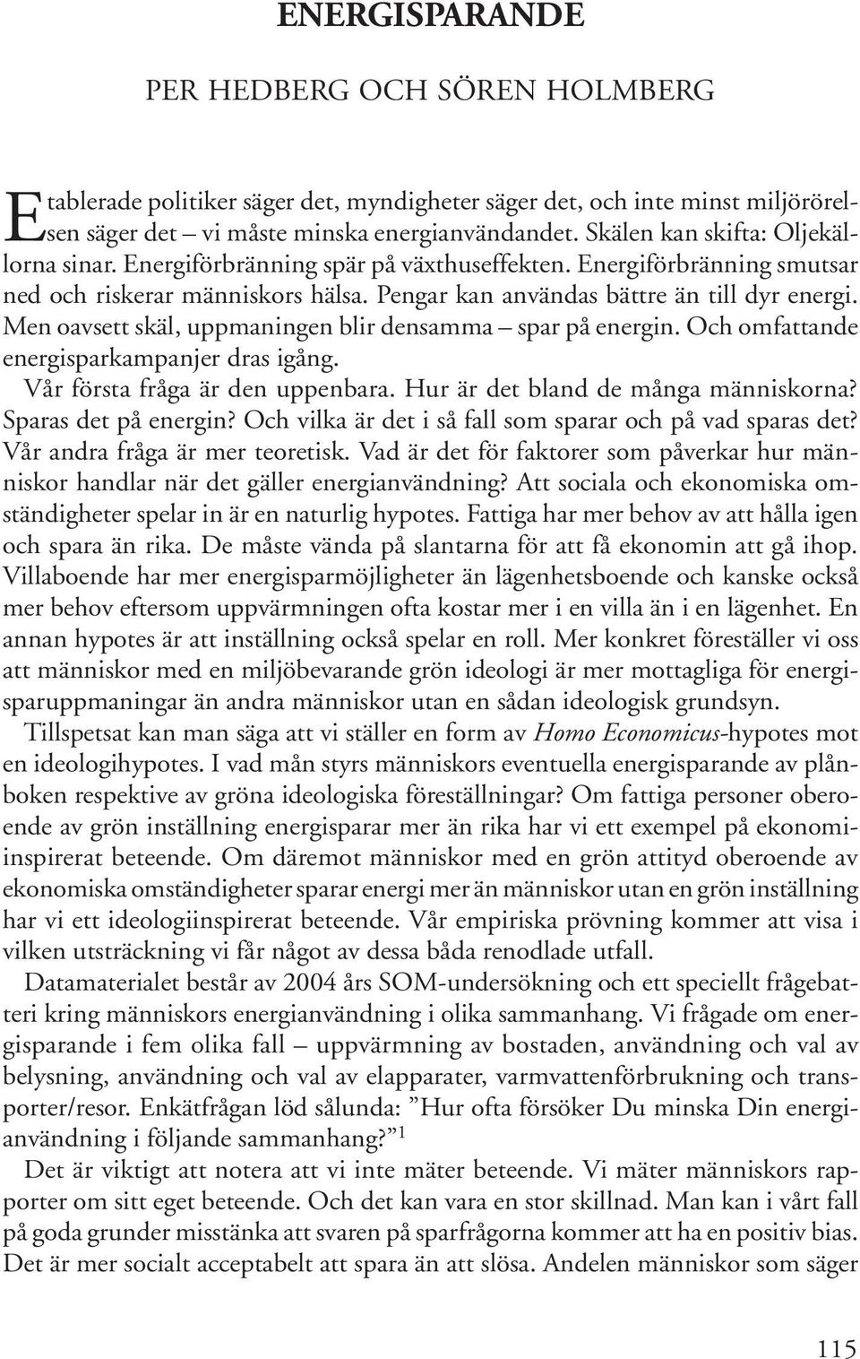 Men oavsett skäl, uppmaningen blir densamma spar på energin. Och omfattande energisparkampanjer dras igång. Vår första fråga är den uppenbara. Hur är det bland de många människorna?