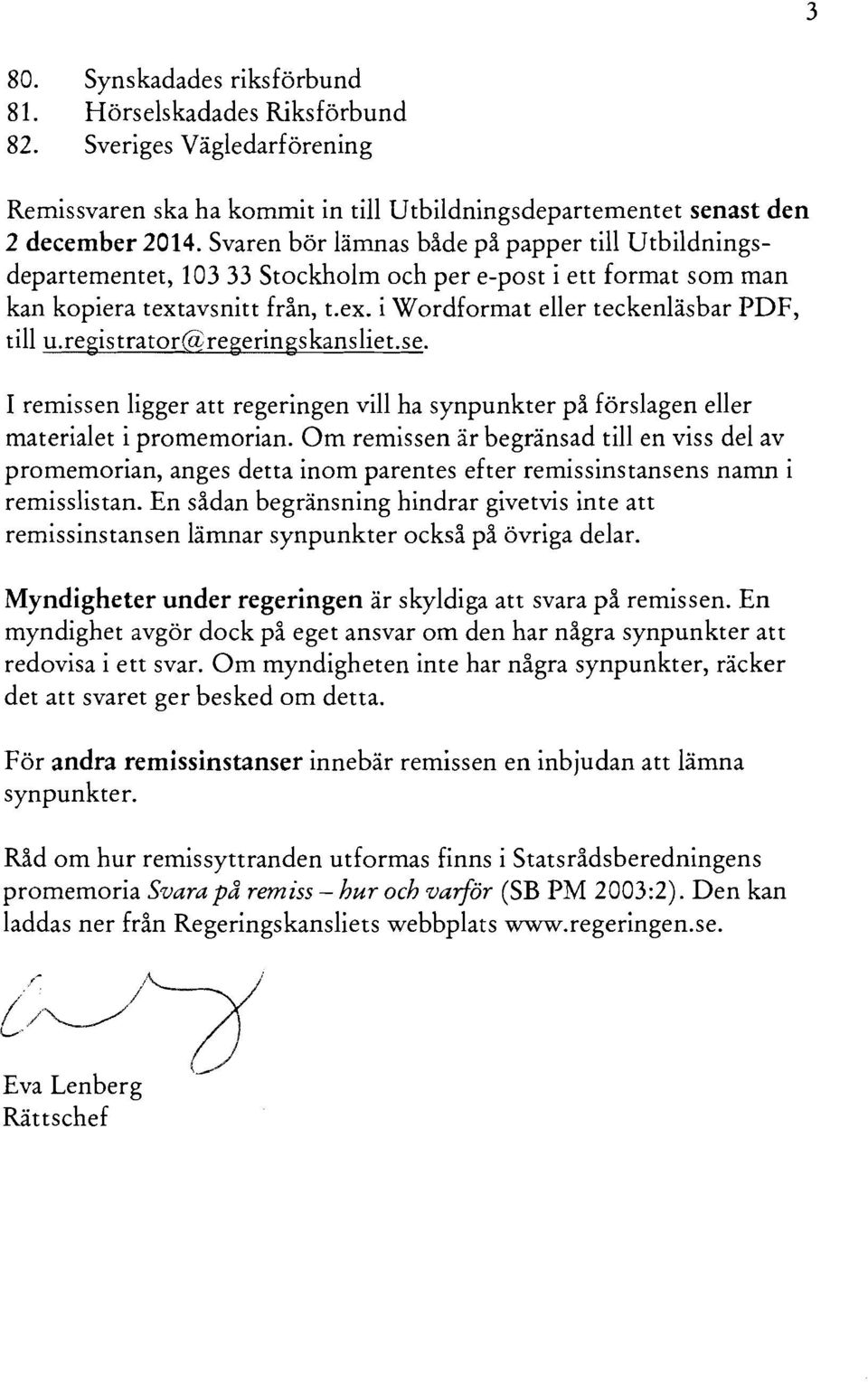 registrator@regeringskansliet.se. - I remissen ligger att regeringen vill ha synpunkter på förslagen eller materialet i promemorian.