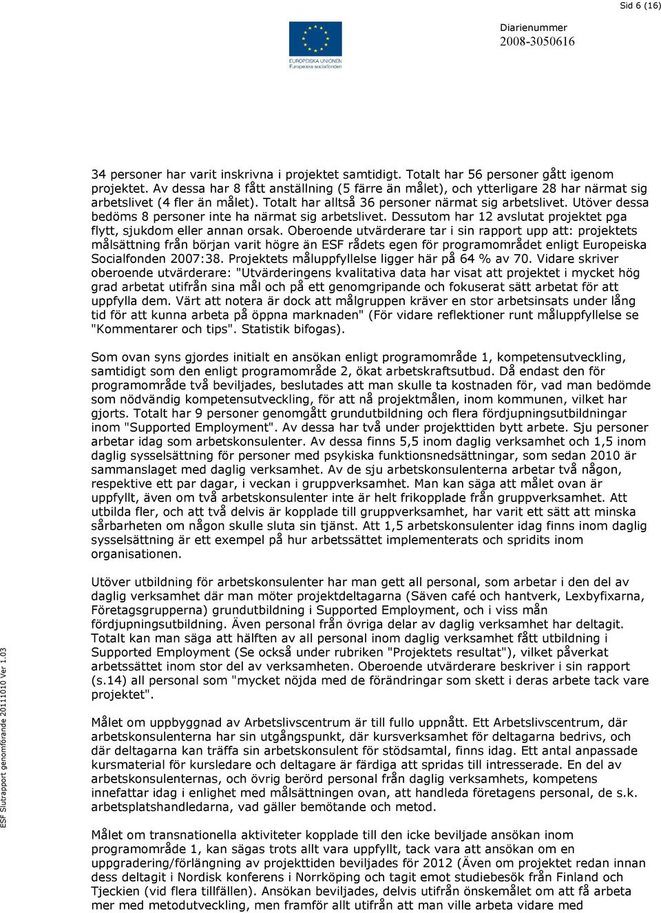 Utöver dessa bedöms 8 personer inte ha närmat sig arbetslivet. Dessutom har 12 avslutat projektet pga flytt, sjukdom eller annan orsak.