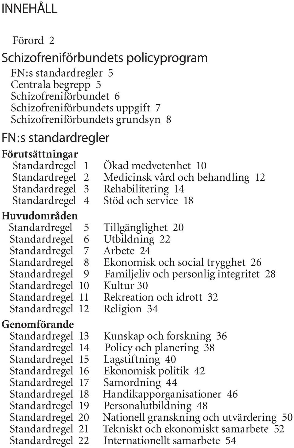 Standardregel 5 Tillgänglighet 20 Standardregel 6 Utbildning 22 Standardregel 7 Arbete 24 Standardregel 8 Ekonomisk och social trygghet 26 Standardregel 9 Familjeliv och personlig integritet 28