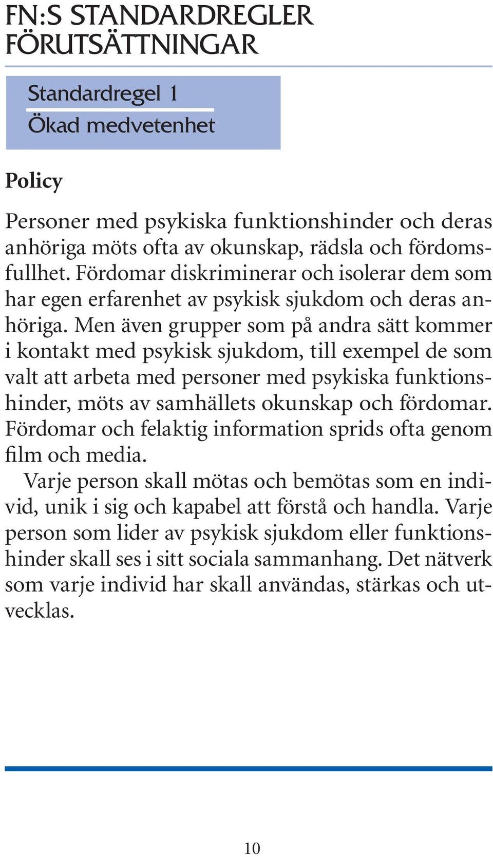 Men även grupper som på andra sätt kommer i kontakt med psykisk sjukdom, till exempel de som valt att arbeta med personer med psykiska funktionshinder, möts av samhällets okunskap och fördomar.