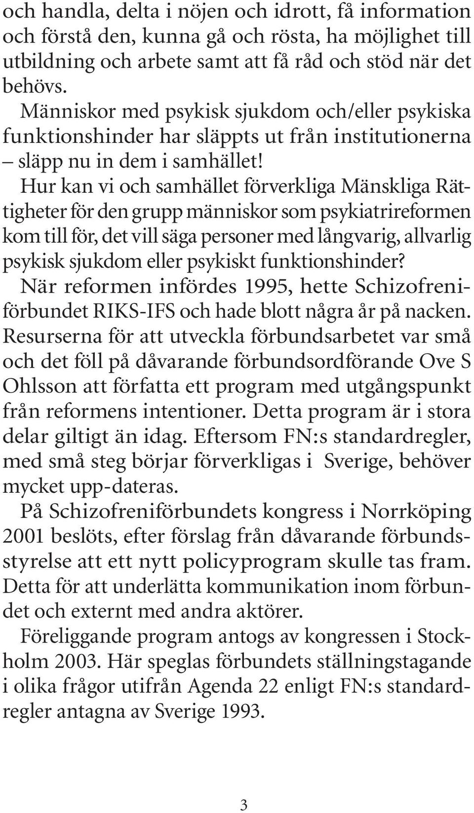 Hur kan vi och samhället förverkliga Mänskliga Rättigheter för den grupp människor som psykiatrireformen kom till för, det vill säga personer med långvarig, allvarlig psykisk sjukdom eller psykiskt