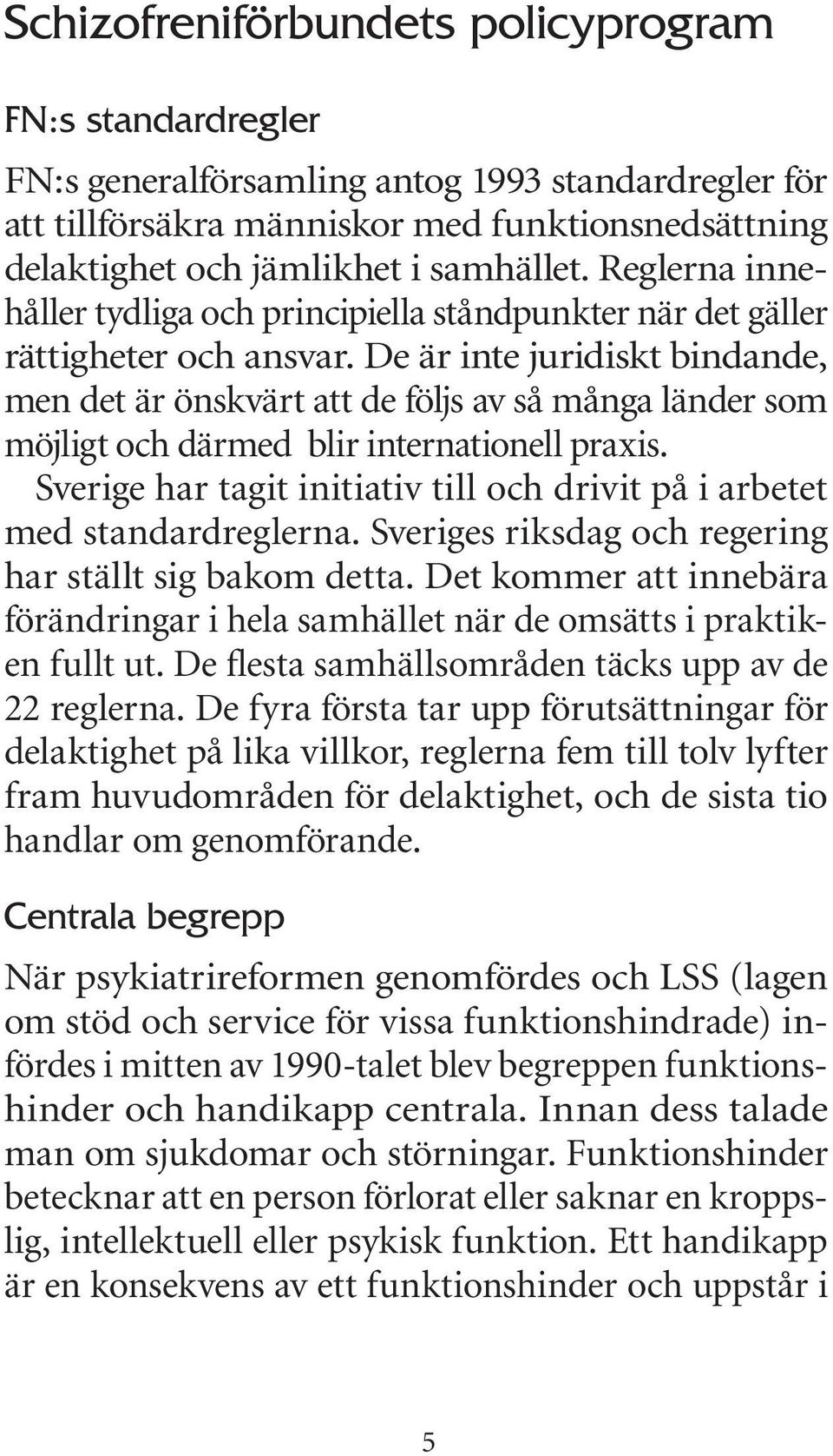 De är inte juridiskt bindande, men det är önskvärt att de följs av så många länder som möjligt och därmed blir internationell praxis.
