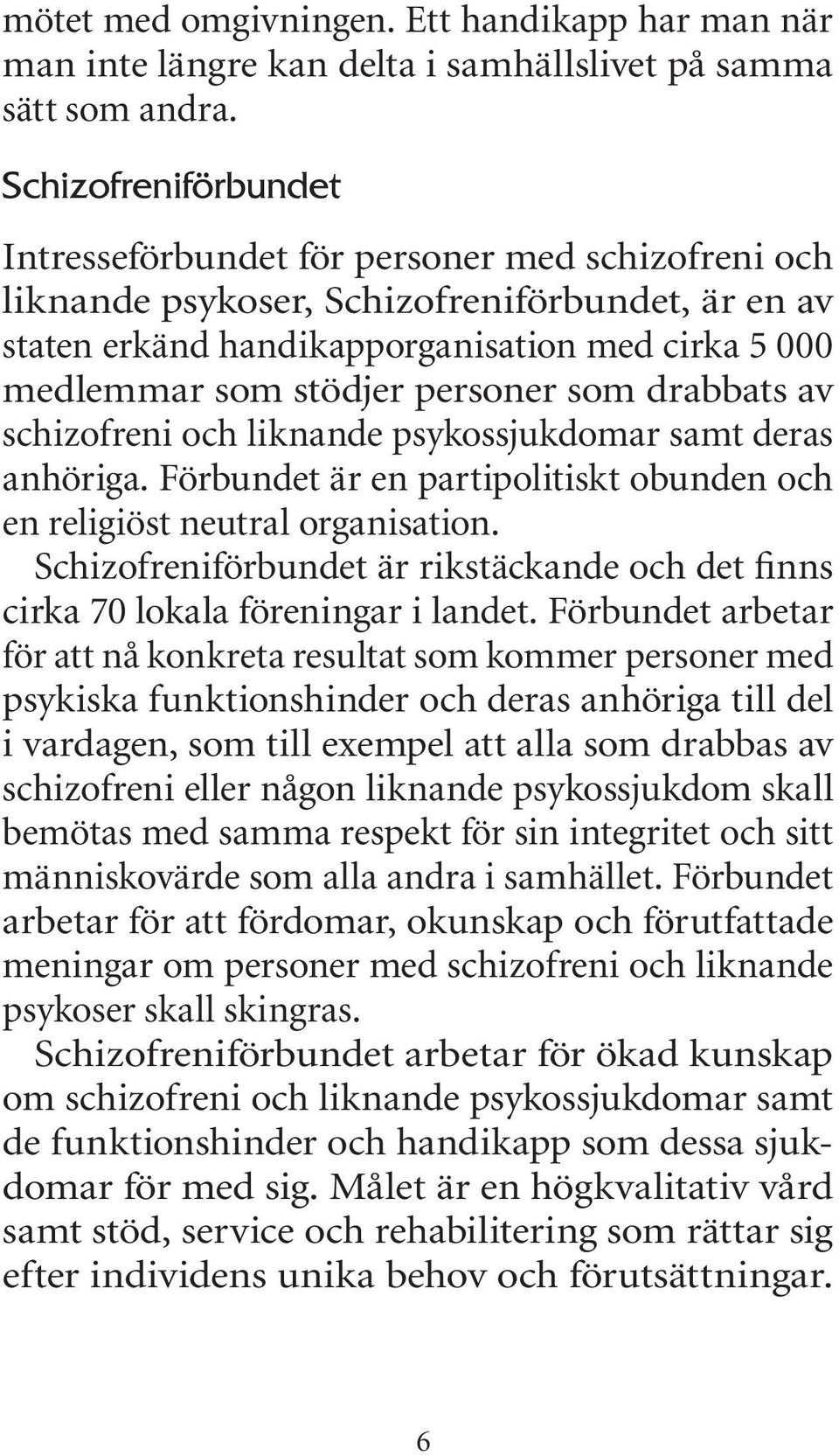 personer som drabbats av schizofreni och liknande psykossjukdomar samt deras anhöriga. Förbundet är en partipolitiskt obunden och en religiöst neutral organisation.