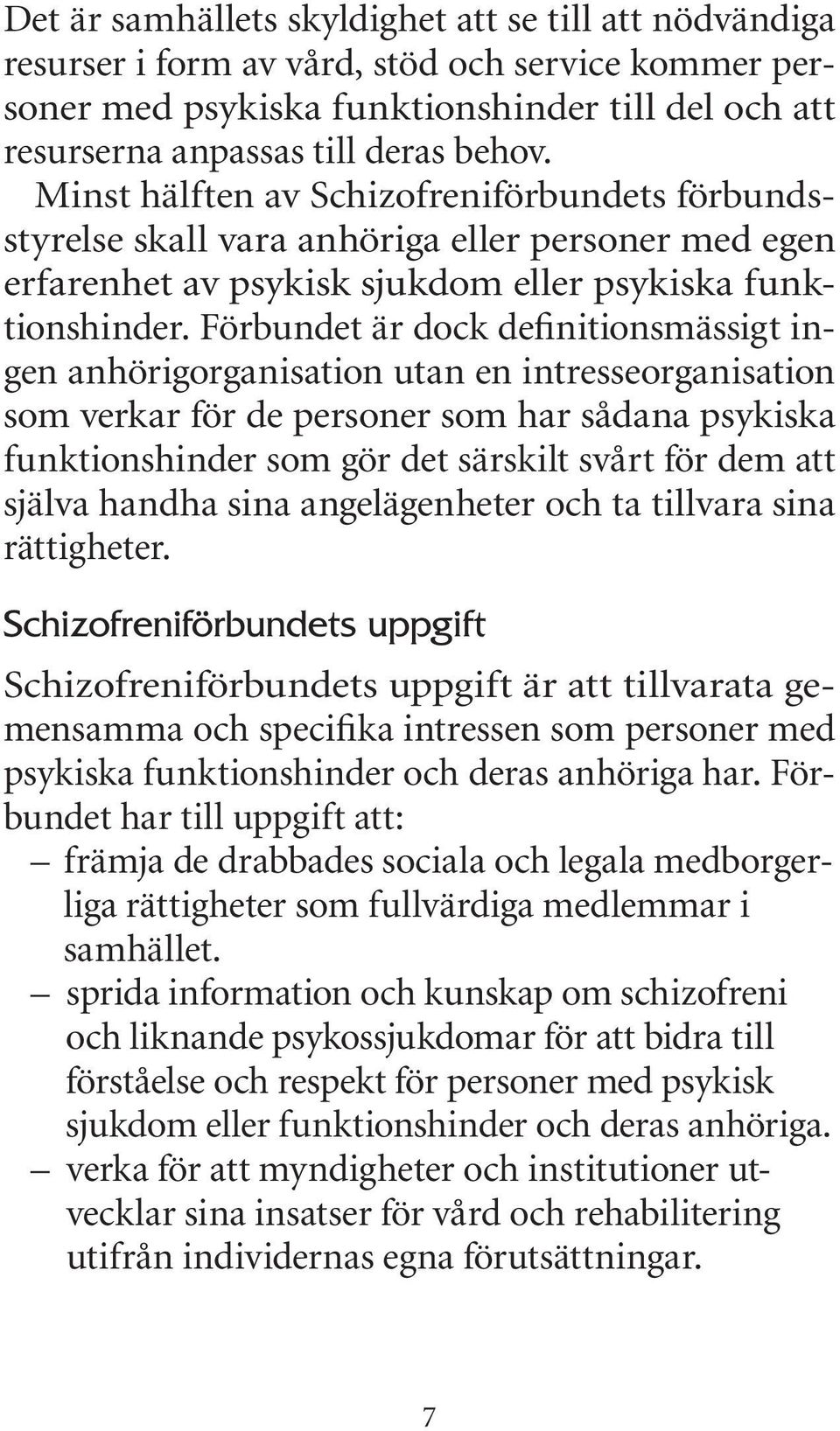 Förbundet är dock definitionsmässigt ingen anhörigorganisation utan en intresseorganisation som verkar för de personer som har sådana psykiska funktionshinder som gör det särskilt svårt för dem att