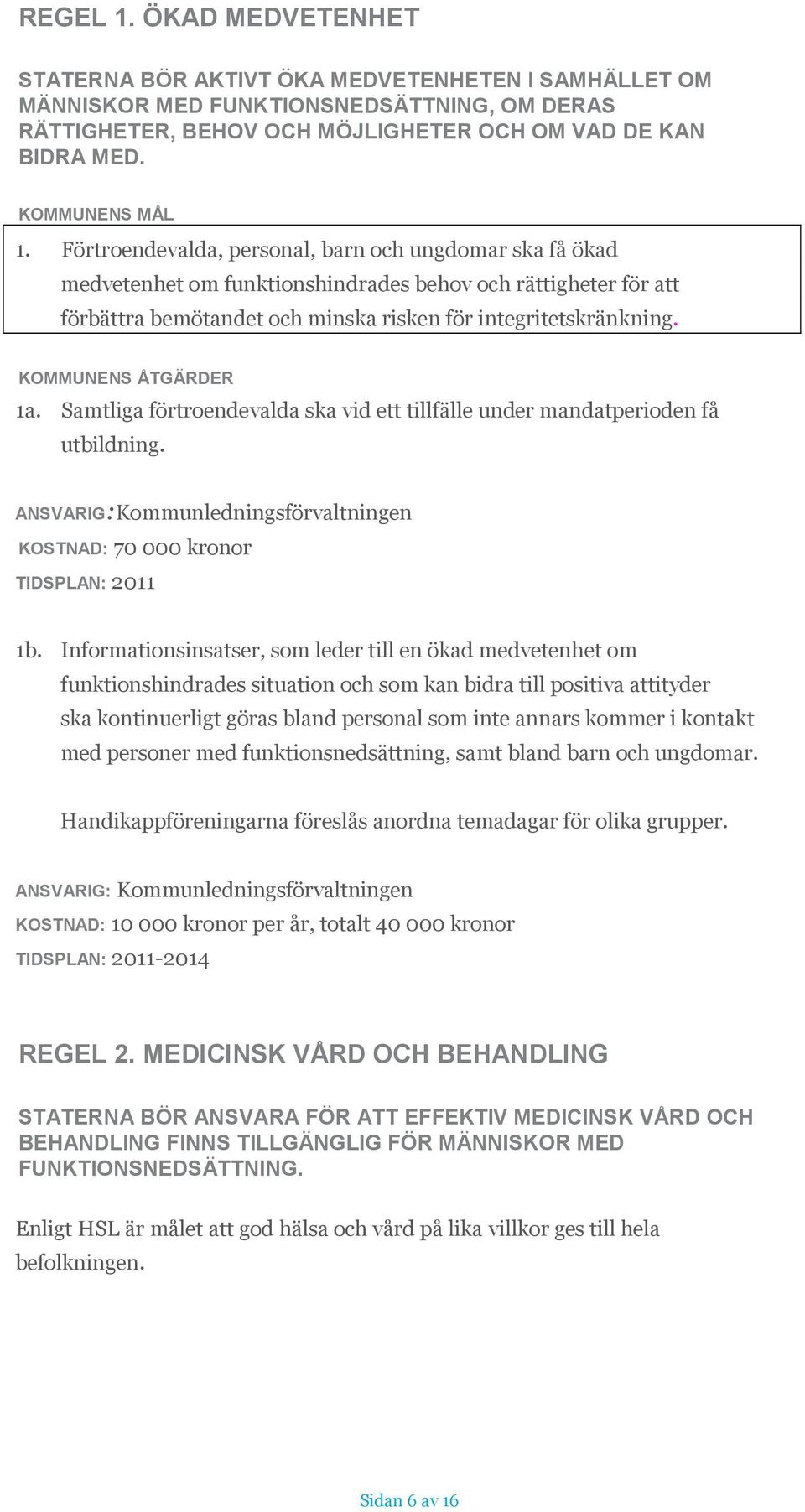 Informationsinsatser, som leder till en ökad medvetenhet om funktionshindrades situation och som kan bidra till positiva attityder ska kontinuerligt göras bland personal som inte annars kommer i