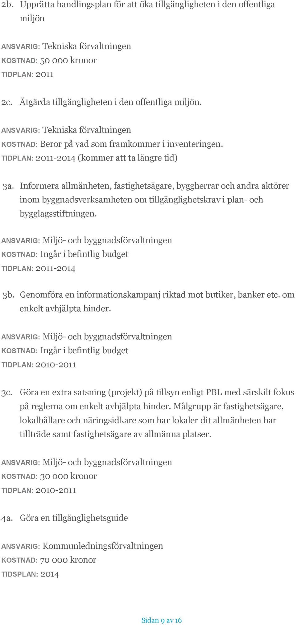 Informera allmänheten, fastighetsägare, byggherrar och andra aktörer inom byggnadsverksamheten om tillgänglighetskrav i plan- och bygglagsstiftningen. ANSVARIG: Miljö- och byggnadsförvaltningen 3b.