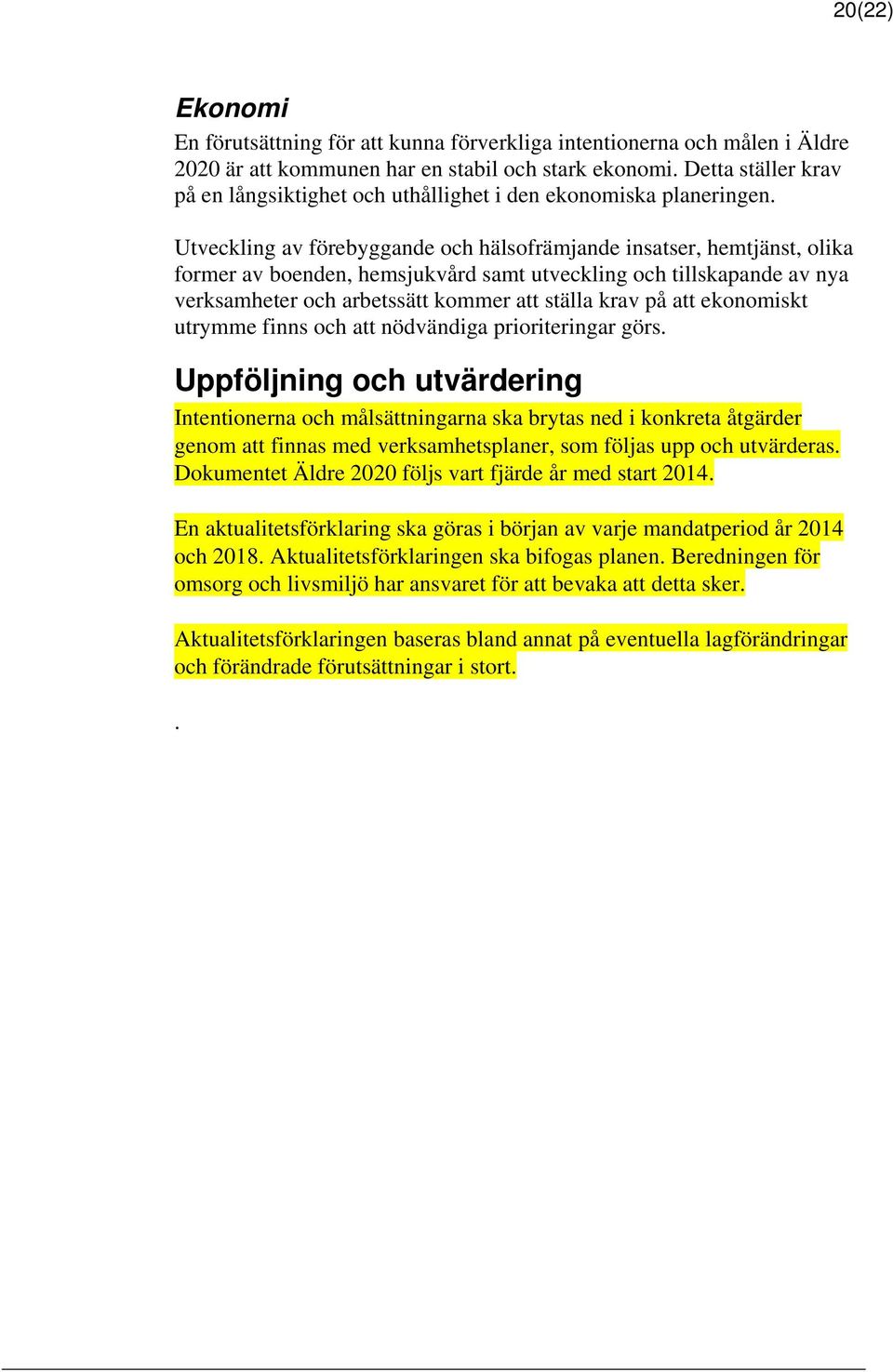 Utveckling av förebyggande och hälsofrämjande insatser, hemtjänst, olika former av boenden, hemsjukvård samt utveckling och tillskapande av nya verksamheter och arbetssätt kommer att ställa krav på