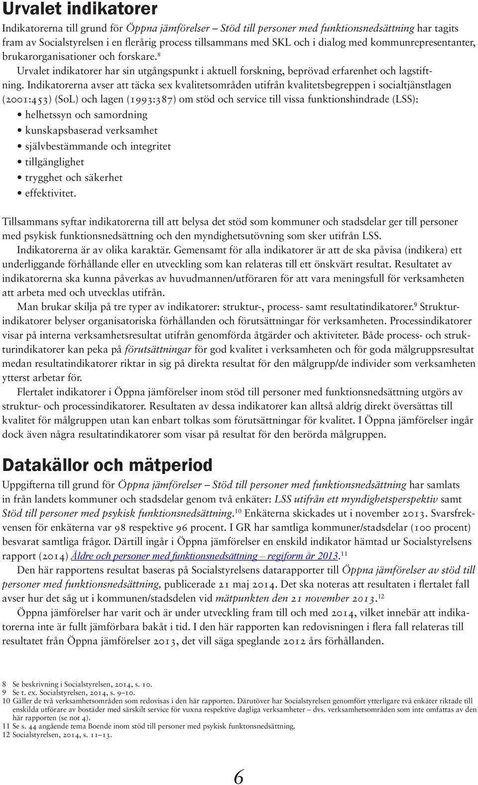 Indikatorerna avser att täcka sex kvalitetsområden utifrån kvalitetsbegreppen i socialtjänstlagen (2001:453) (SoL) och lagen (1993:387) om stöd och service till vissa funktionshindrade (LSS):