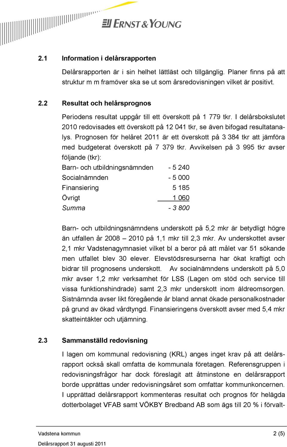 Prognosen för helåret 2011 är ett överskott på 3 384 tkr att jämföra med budgeterat överskott på 7 379 tkr.