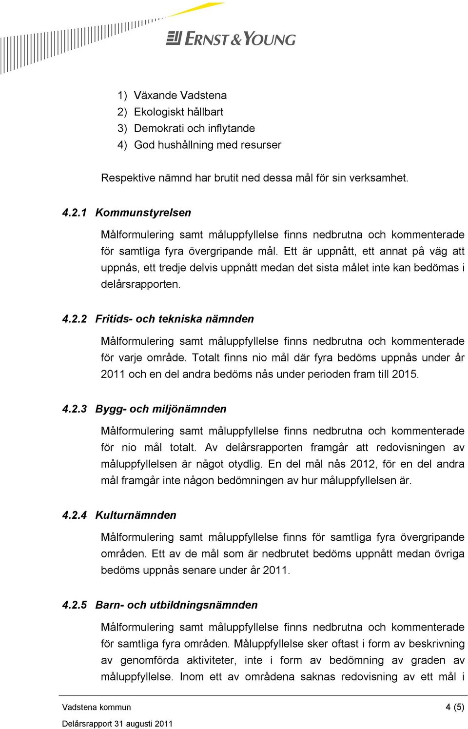 Totalt finns nio mål där fyra bedöms uppnås under år 2011 och en del andra bedöms nås under perioden fram till 2015. 4.2.3 Bygg- och miljönämnden för nio mål totalt.