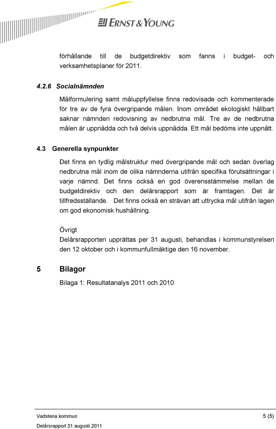 Inom området ekologiskt hållbart saknar nämnden redovisning av nedbrutna mål. Tre av de nedbrutna målen är uppnådda och två delvis uppnådda. Ett mål bedöms inte uppnått. 4.