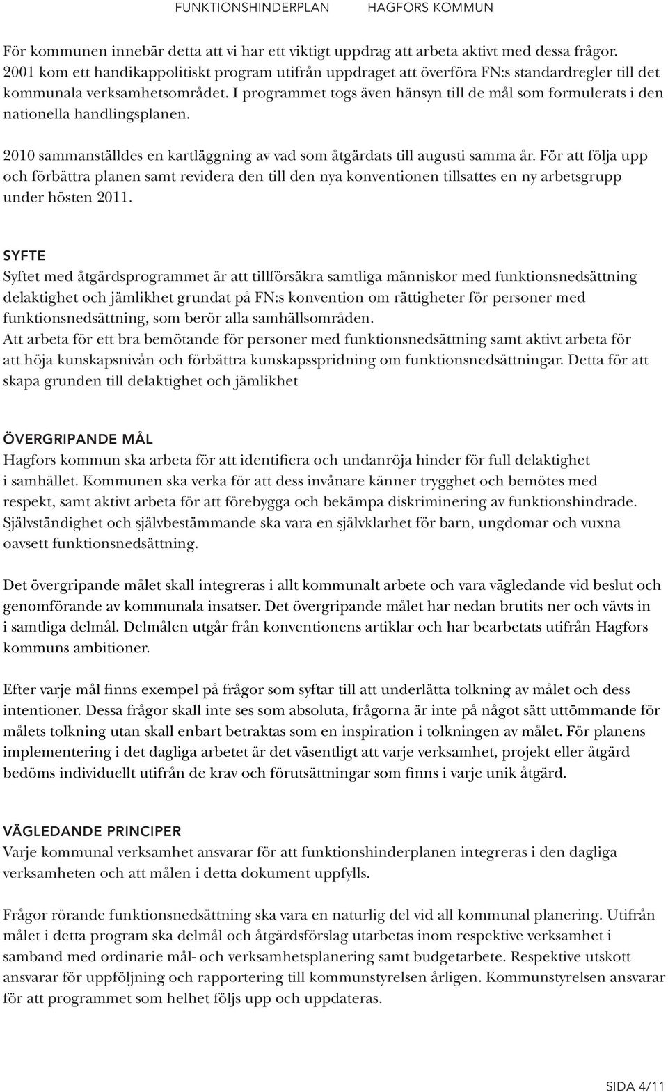 I programmet togs även hänsyn till de mål som formulerats i den nationella handlingsplanen. 2010 sammanställdes en kartläggning av vad som åtgärdats till augusti samma år.