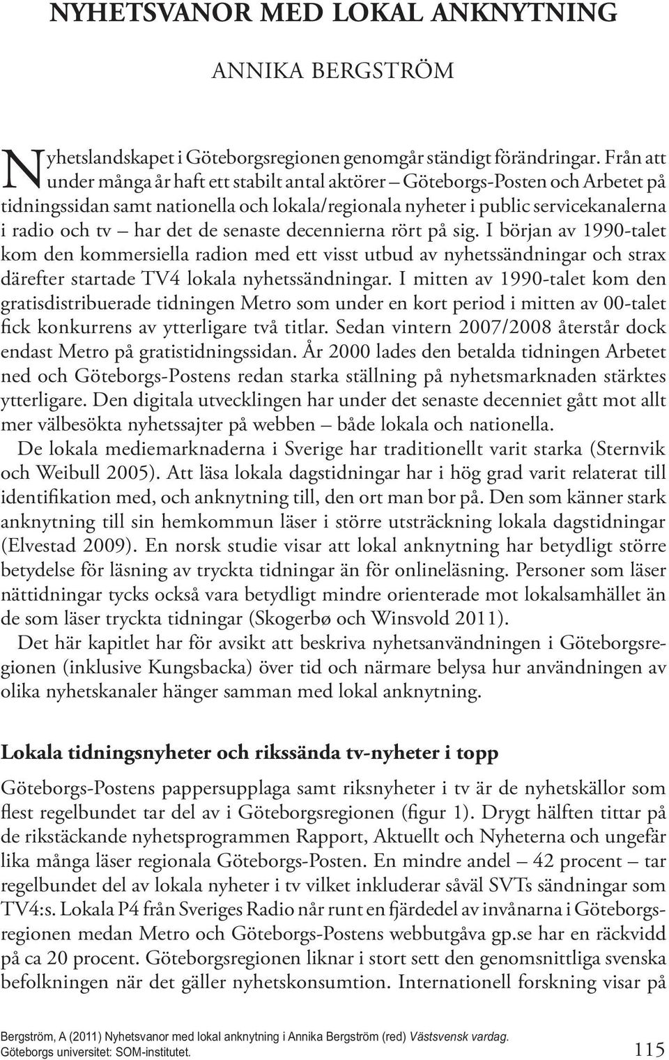 senaste decennierna rört på sig. I början av 1990-talet kom den kommersiella radion med ett visst utbud av nyhetssändningar och strax därefter startade TV4 lokala nyhetssändningar.