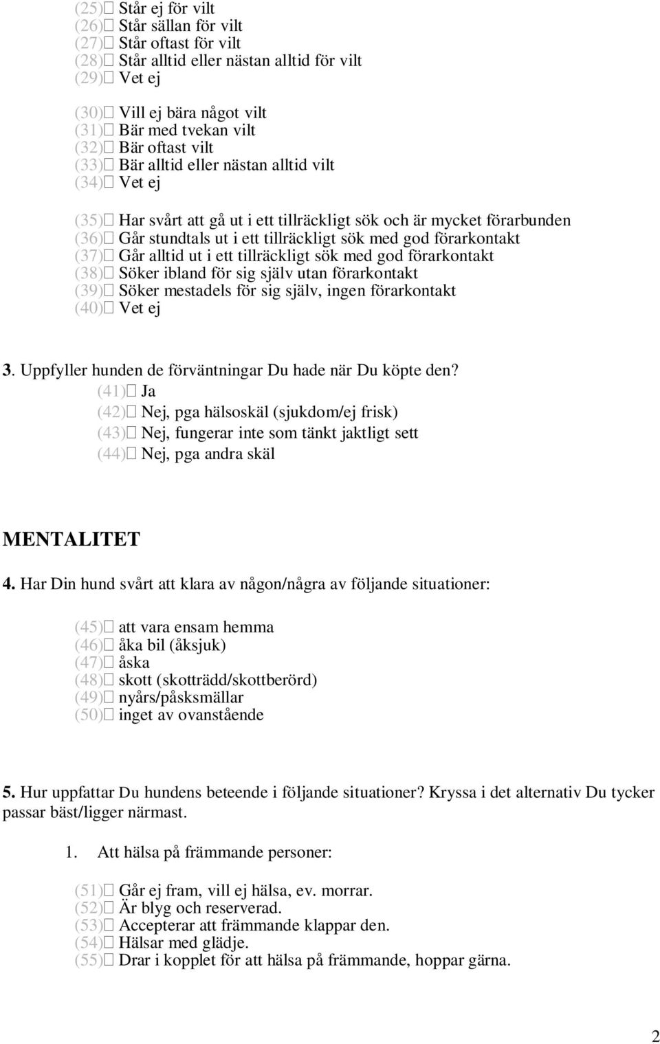 förarkontakt (37) Går alltid ut i ett tillräckligt sök med god förarkontakt (38) Söker ibland för sig själv utan förarkontakt (39) Söker mestadels för sig själv, ingen förarkontakt (40) Vet ej 3.