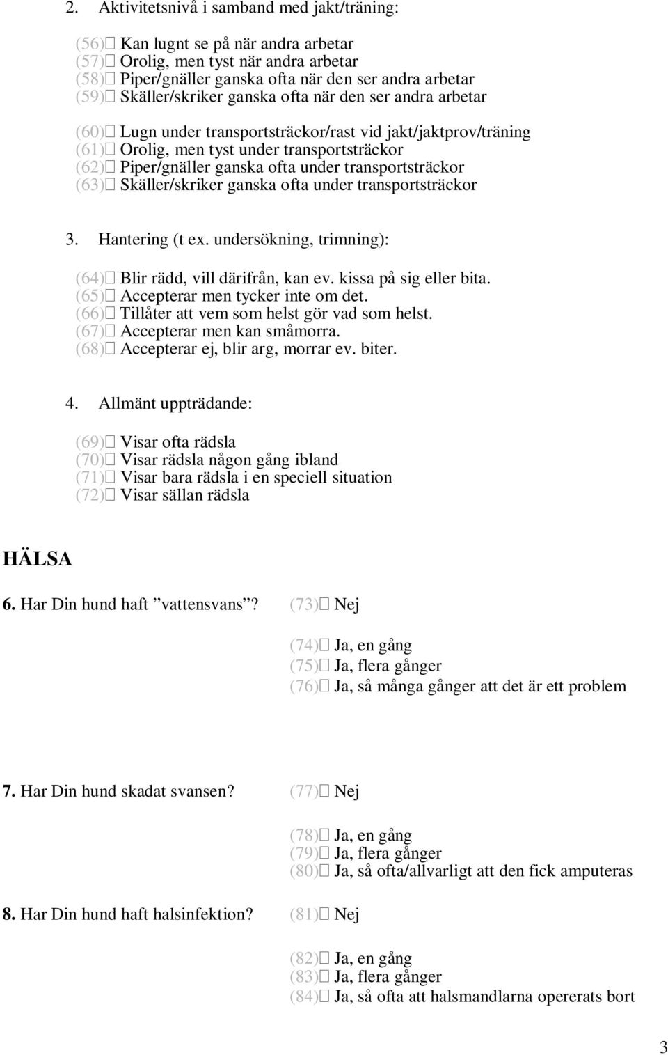 under transportsträckor (63) Skäller/skriker ganska ofta under transportsträckor 3. Hantering (t ex. undersökning, trimning): (64) Blir rädd, vill därifrån, kan ev. kissa på sig eller bita.