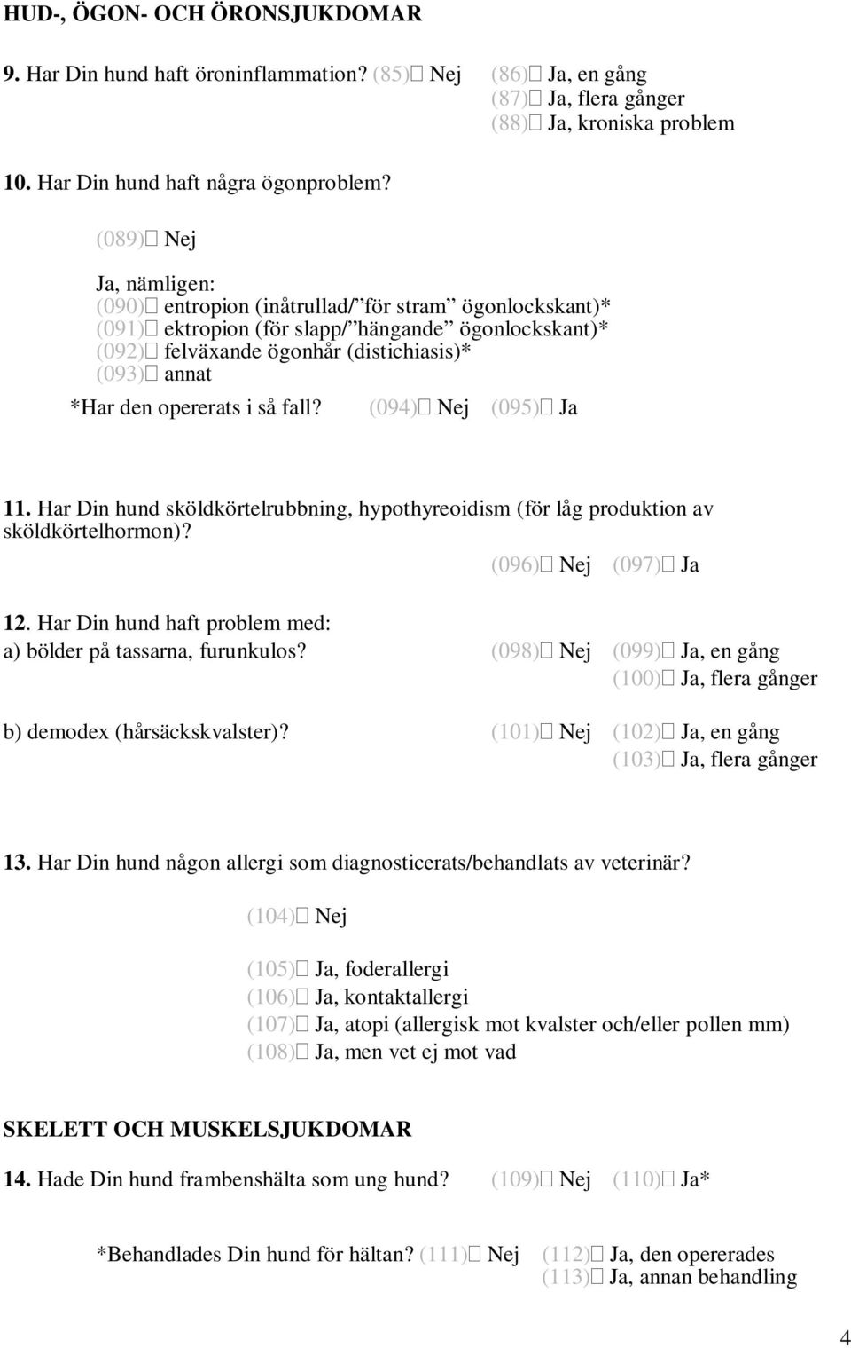 opererats i så fall? (094) Nej (095) Ja 11. Har Din hund sköldkörtelrubbning, hypothyreoidism (för låg produktion av sköldkörtelhormon)? (096) Nej (097) Ja 12.